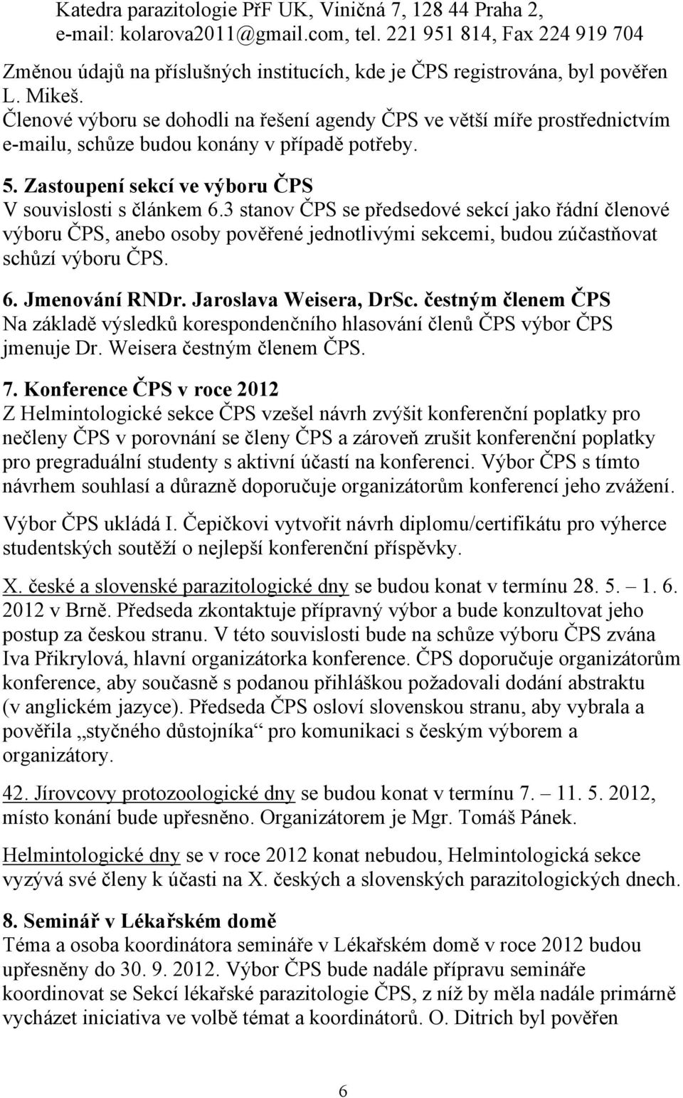 Členové výboru se dohodli na řešení agendy ČPS ve větší míře prostřednictvím e-mailu, schůze budou konány v případě potřeby. 5. Zastoupení sekcí ve výboru ČPS V souvislosti s článkem 6.