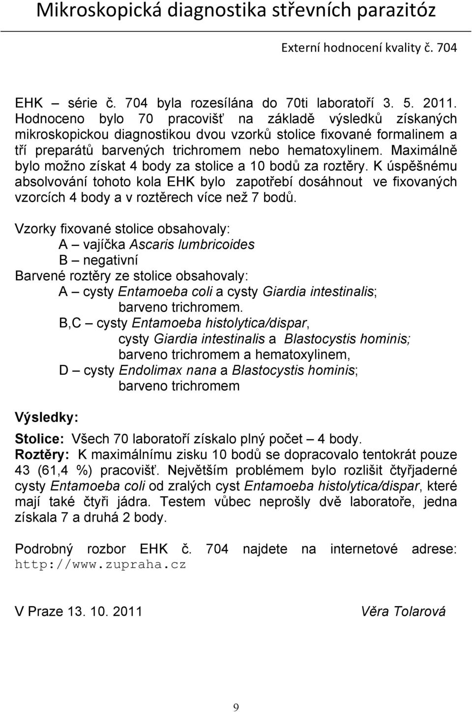 Maximálně bylo možno získat 4 body za stolice a 10 bodů za roztěry. K úspěšnému absolvování tohoto kola EHK bylo zapotřebí dosáhnout ve fixovaných vzorcích 4 body a v roztěrech více než 7 bodů.