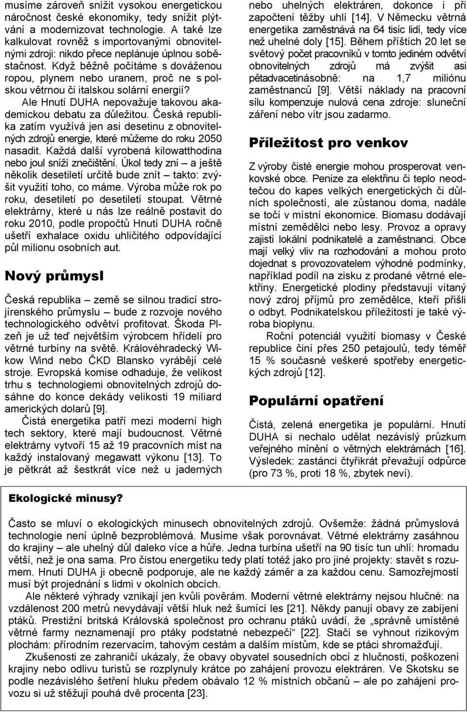 Když běžně počítáme s dováženou ropou, plynem nebo uranem, proč ne s polskou větrnou či italskou solární energií? Ale Hnutí DUHA nepovažuje takovou akademickou debatu za důležitou.