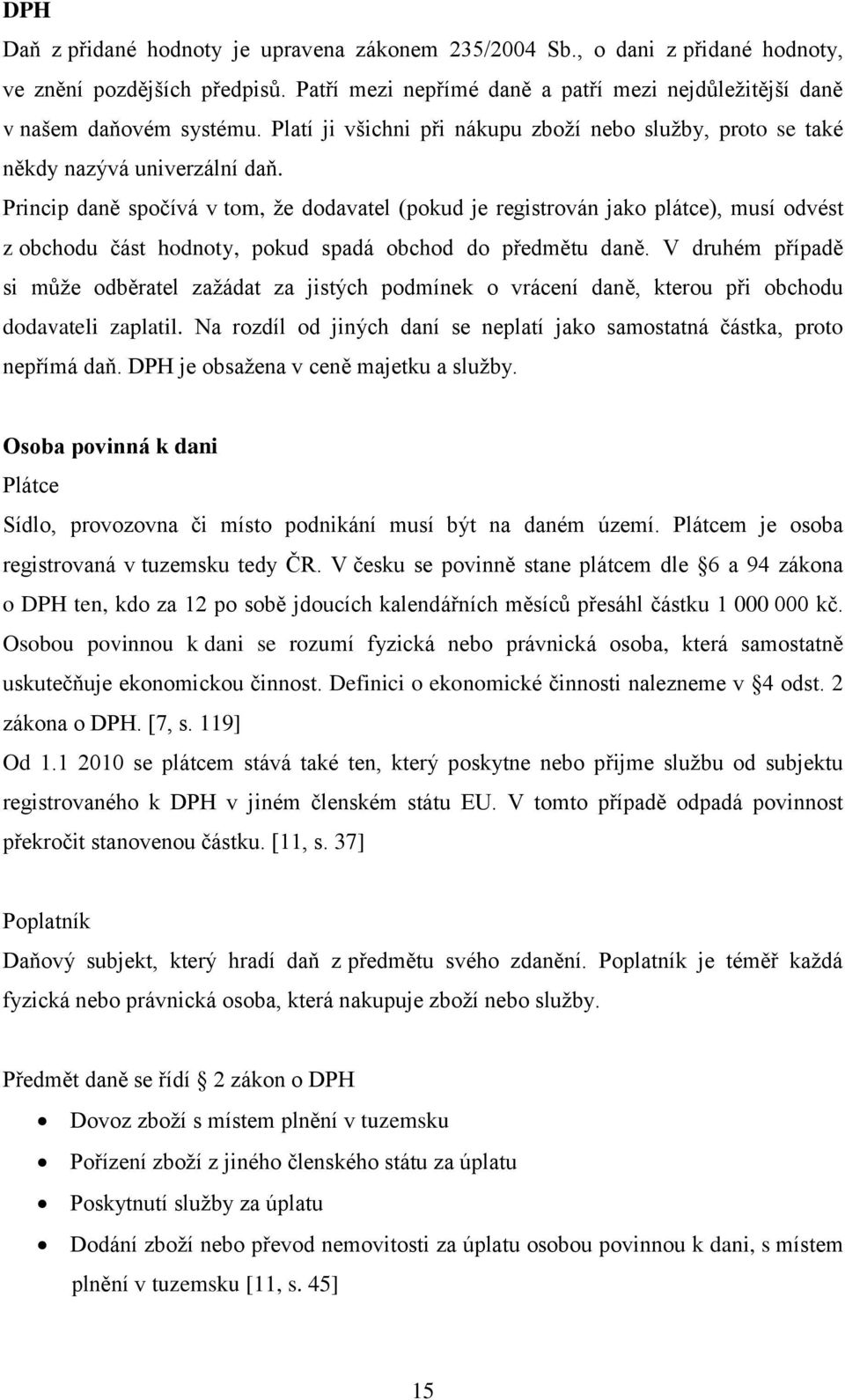 Princip daně spočívá v tom, že dodavatel (pokud je registrován jako plátce), musí odvést z obchodu část hodnoty, pokud spadá obchod do předmětu daně.