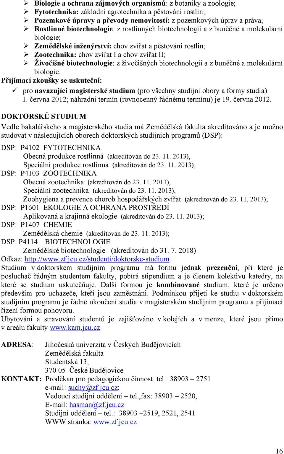 biotechnologie: z živočišných biotechnologií a z buněčné a molekulární biologie. Přijímací zkoušky se uskuteční: pro navazující magisterské studium (pro všechny studijní obory a formy studia) 1.