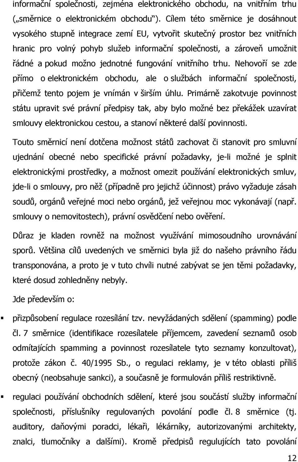 jednotné fungování vnitřního trhu. Nehovoří se zde přímo o elektronickém obchodu, ale o službách informační společnosti, přičemž tento pojem je vnímán v širším úhlu.