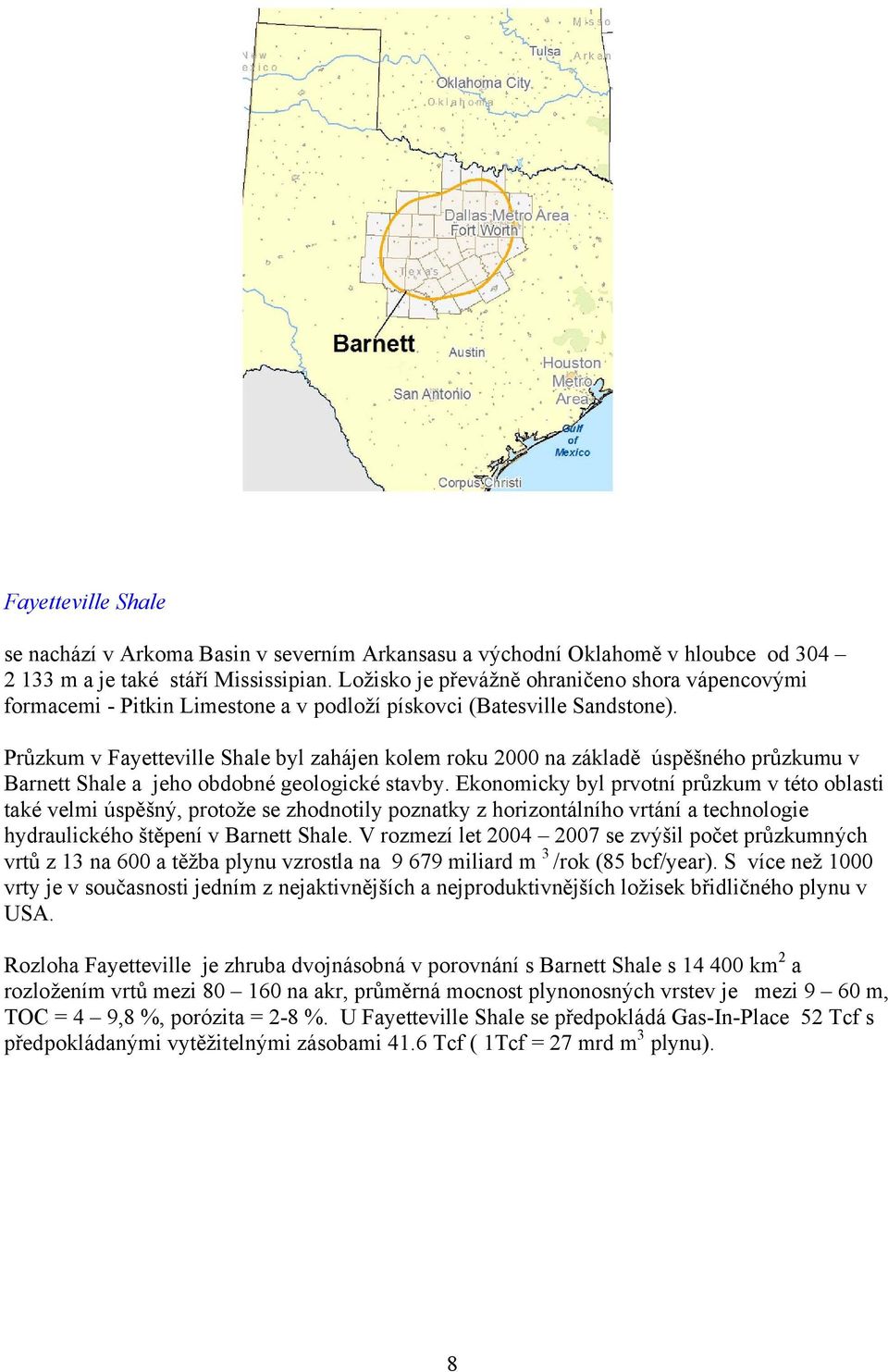 Průzkum v Fayetteville Shale byl zahájen kolem roku 2000 na základě úspěšného průzkumu v Barnett Shale a jeho obdobné geologické stavby.