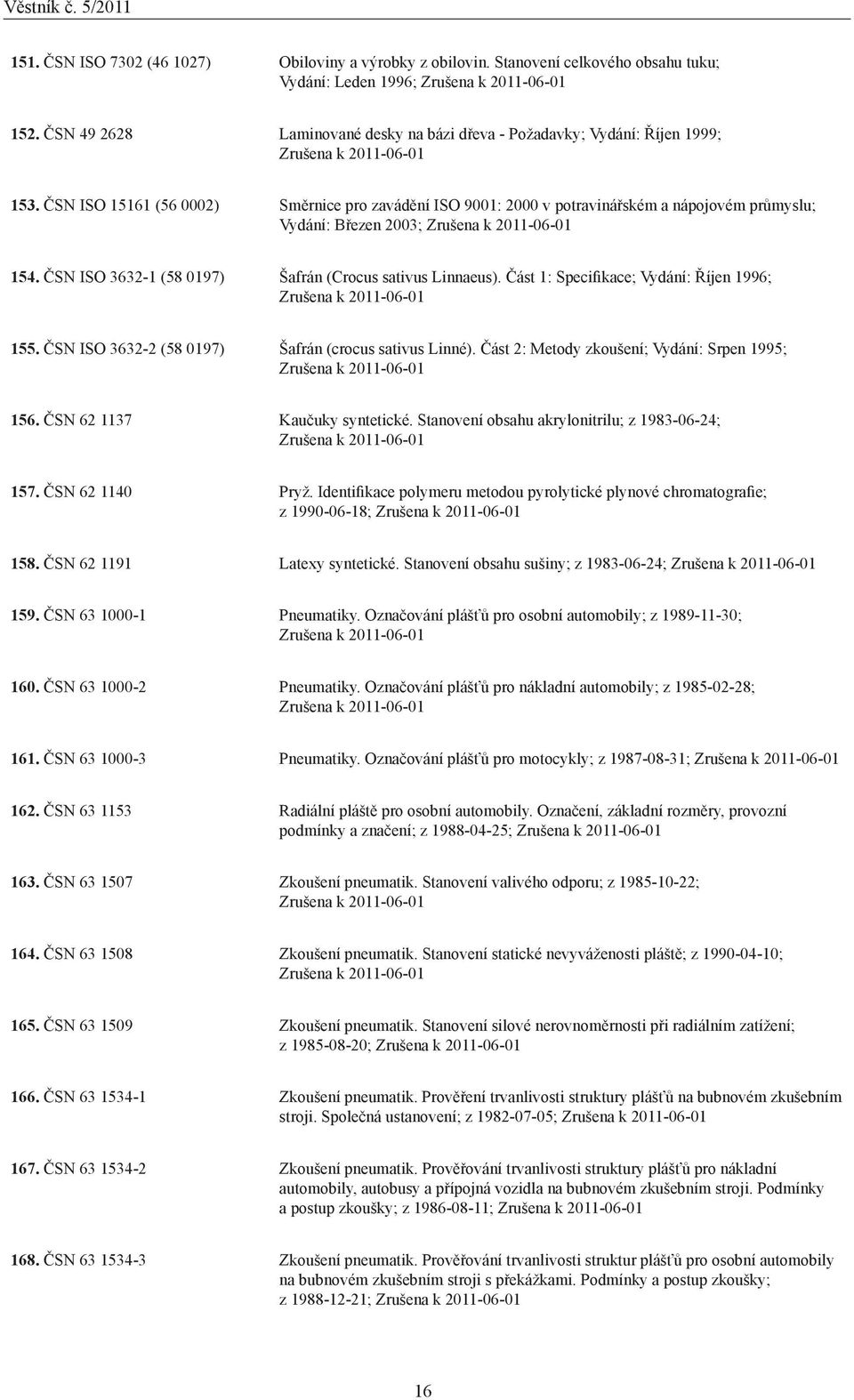 ČSN ISO 15161 (56 0002) Směrnice pro zavádění ISO 9001: 2000 v potravinářském a nápojovém průmyslu; Vydání: Březen 2003; Zrušena k 20-01 154. ČSN ISO 3632-1 (58 0197) Šafrán (Crocus sativus Linnaeus).