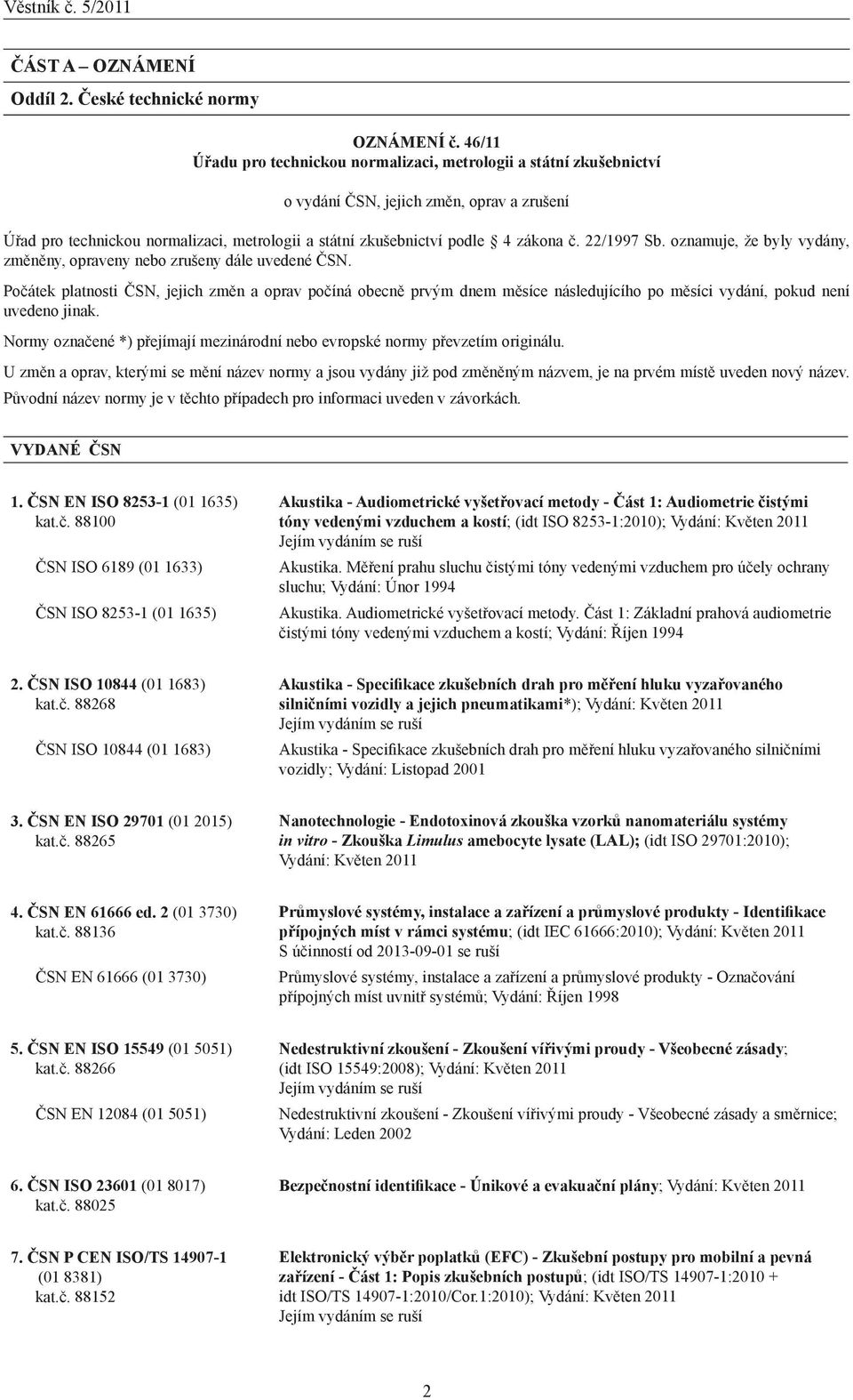 Počátek platnosti ČSN, jejich změn a oprav počíná obecně prvým dnem měsíce následujícího po měsíci vydání, pokud není uvedeno jinak.