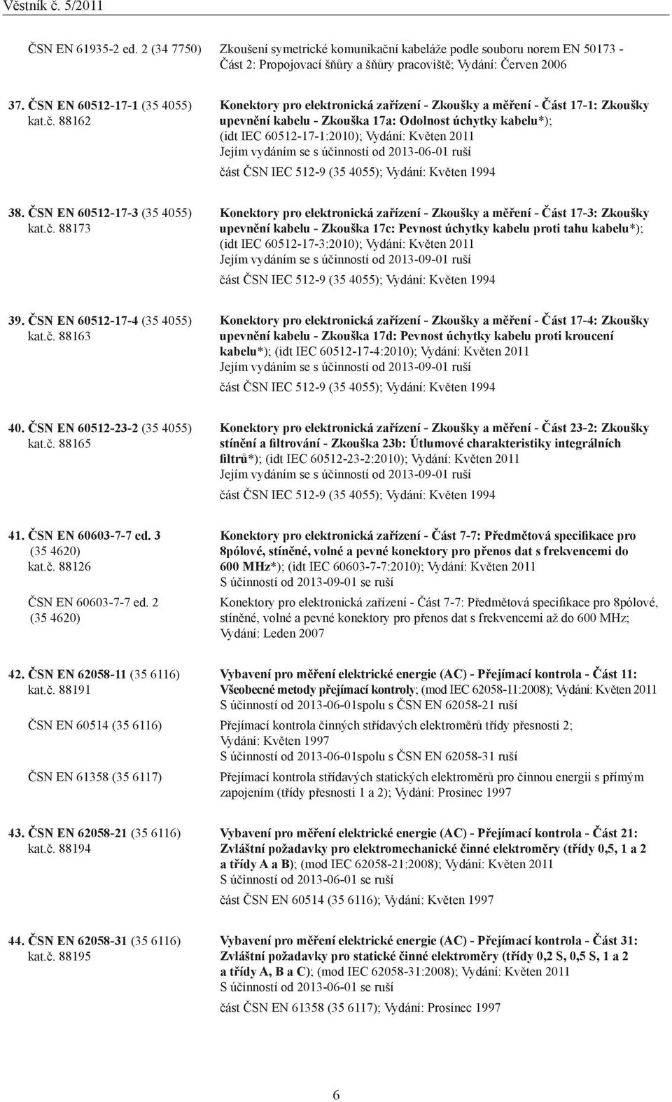 88162 Konektory pro elektronická zařízení - Zkoušky a měření - Část 17-1: Zkoušky upevnění kabelu - Zkouška 17a: Odolnost úchytky kabelu*); (idt IEC 60512-17-1:2010); Vydání: Květen 2011 Jejím