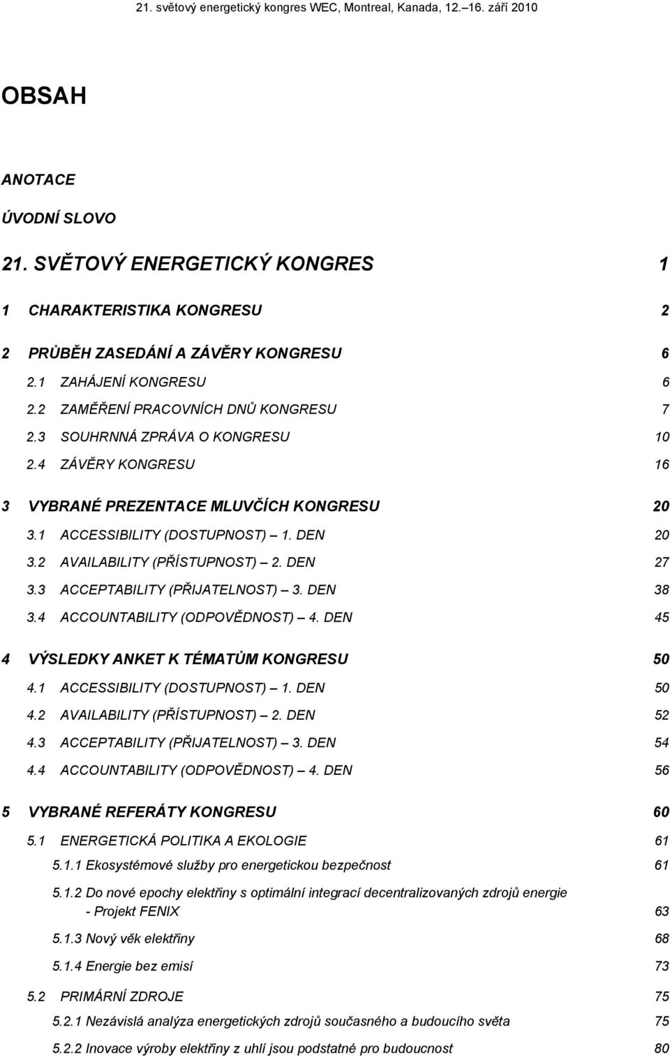 2 AVAILABILITY (PŘÍSTUPNOST) 2. DEN 27 3.3 ACCEPTABILITY (PŘIJATELNOST) 3. DEN 38 3.4 ACCOUNTABILITY (ODPOVĚDNOST) 4. DEN 45 4 VÝSLEDKY ANKET K TÉMATŮM KONGRESU 50 4.1 ACCESSIBILITY (DOSTUPNOST) 1.