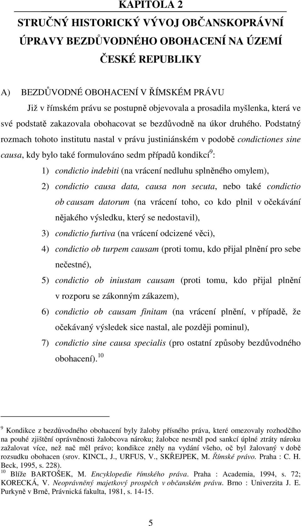 Podstatný rozmach tohoto institutu nastal v právu justiniánském v podobě condictiones sine causa, kdy bylo také formulováno sedm případů kondikcí 9 : 1) condictio indebiti (na vrácení nedluhu