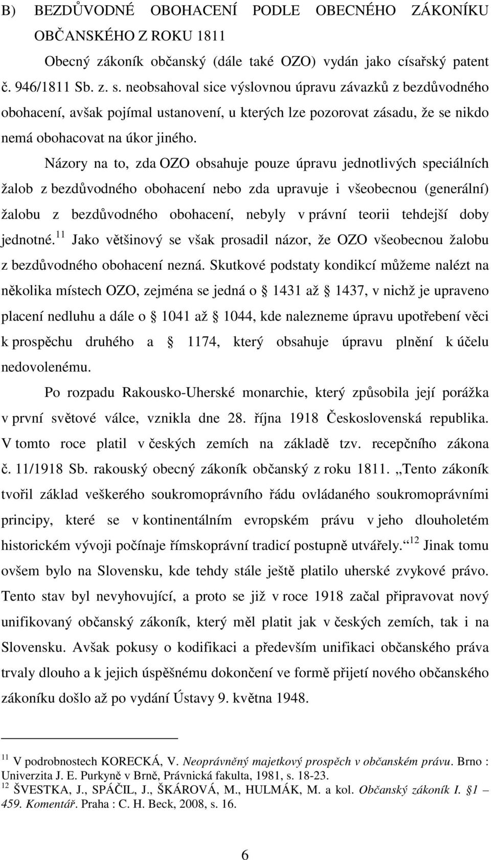Názory na to, zda OZO obsahuje pouze úpravu jednotlivých speciálních žalob z bezdůvodného obohacení nebo zda upravuje i všeobecnou (generální) žalobu z bezdůvodného obohacení, nebyly v právní teorii