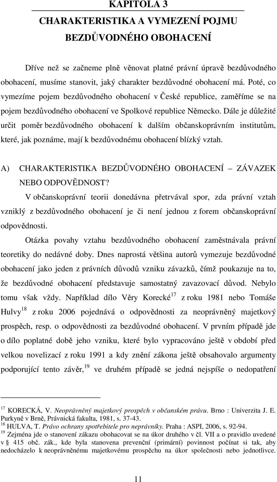 Dále je důležité určit poměr bezdůvodného obohacení k dalším občanskoprávním institutům, které, jak poznáme, mají k bezdůvodnému obohacení blízký vztah.