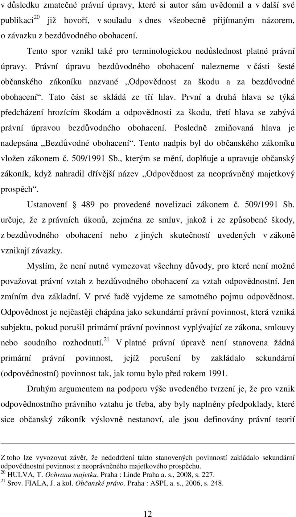 Právní úpravu bezdůvodného obohacení nalezneme v části šesté občanského zákoníku nazvané Odpovědnost za škodu a za bezdůvodné obohacení. Tato část se skládá ze tří hlav.