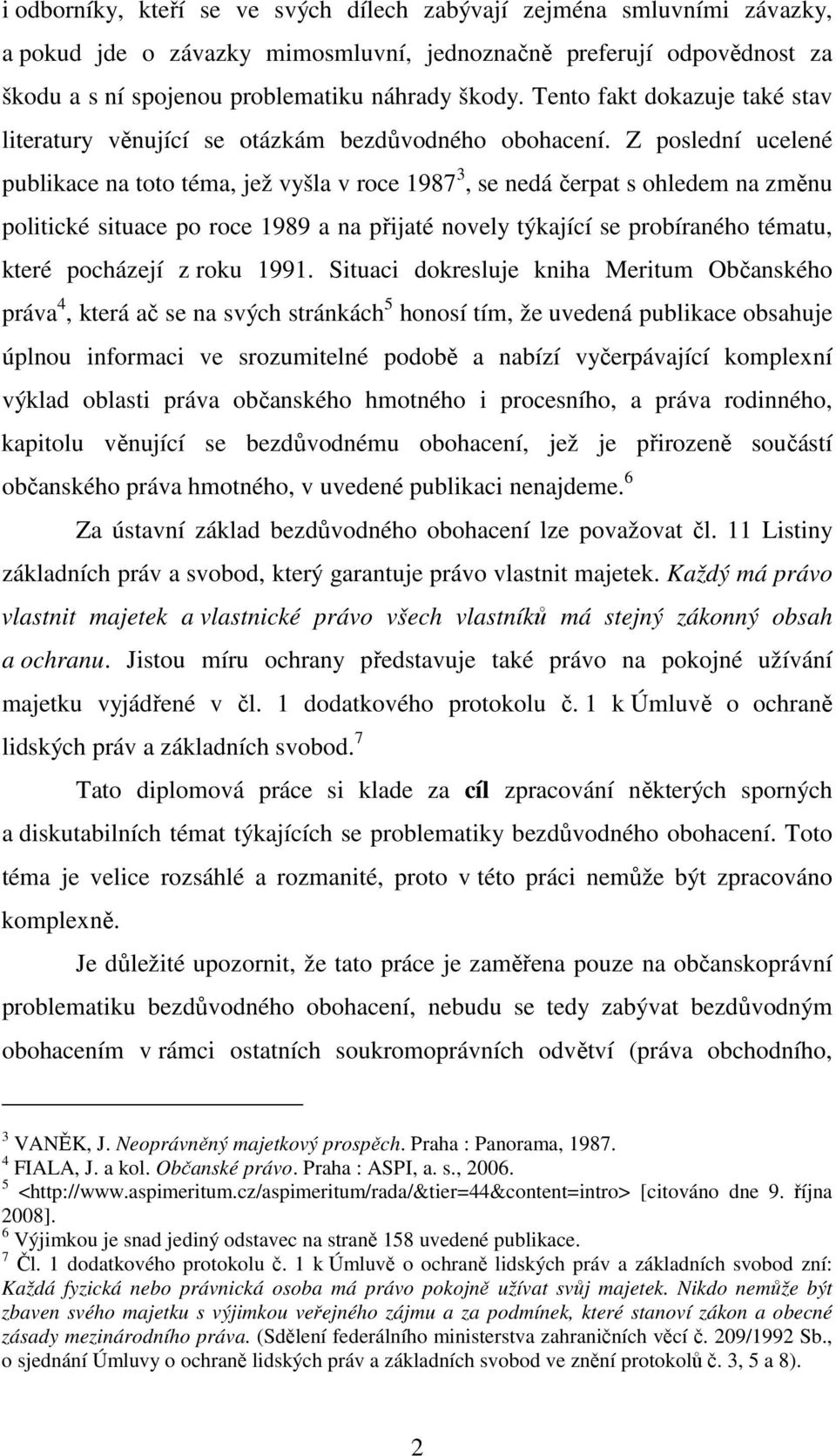 Z poslední ucelené publikace na toto téma, jež vyšla v roce 1987 3, se nedá čerpat s ohledem na změnu politické situace po roce 1989 a na přijaté novely týkající se probíraného tématu, které