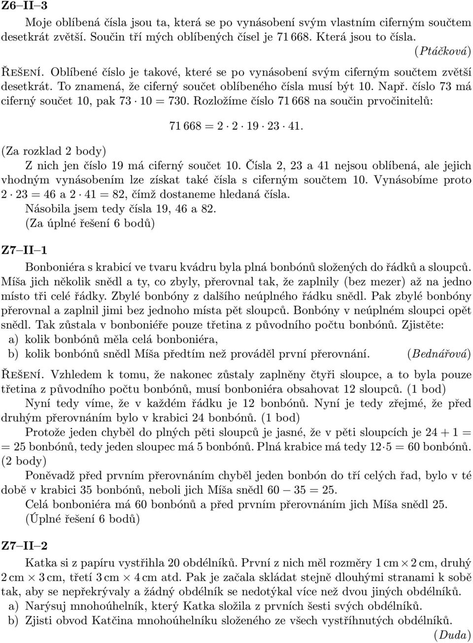 číslo 73má ciferný součet 10, pak 73 10 = 730. Rozložíme číslo 71 668 na součin prvočinitelů: 71 668 = 2 2 19 23 41. (Za rozklad 2 body) Z nich jen číslo 19 má ciferný součet 10.