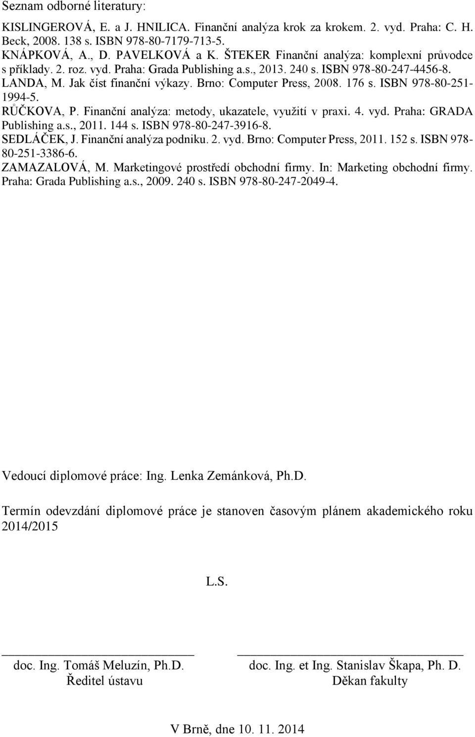 176 s. ISBN 978-80-251-1994-5. RŮČKOVA, P. Finanční analýza: metody, ukazatele, využití v praxi. 4. vyd. Praha: GRADA Publishing a.s., 2011. 144 s. ISBN 978-80-247-3916-8. SEDLÁČEK, J.