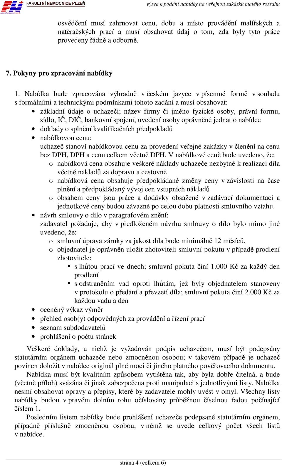 fyzické osoby, právní formu, sídlo, IČ, DIČ, bankovní spojení, uvedení osoby oprávněné jednat o nabídce doklady o splnění kvalifikačních předpokladů nabídkovou cenu: uchazeč stanoví nabídkovou cenu