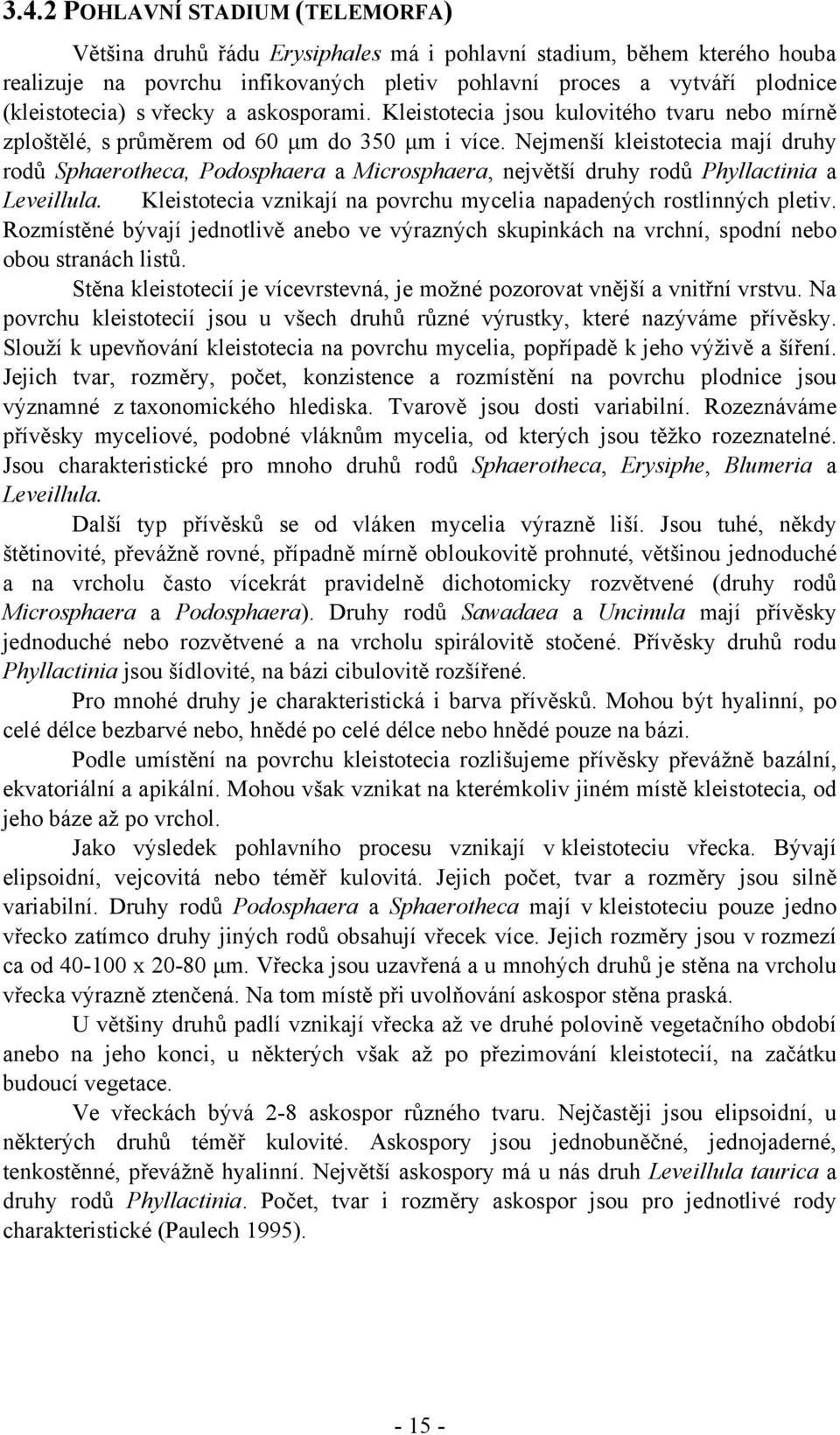 Nejmenší kleistotecia mají druhy rodů Sphaerotheca, Podosphaera a Microsphaera, největší druhy rodů Phyllactinia a Leveillula. Kleistotecia vznikají na povrchu mycelia napadených rostlinných pletiv.