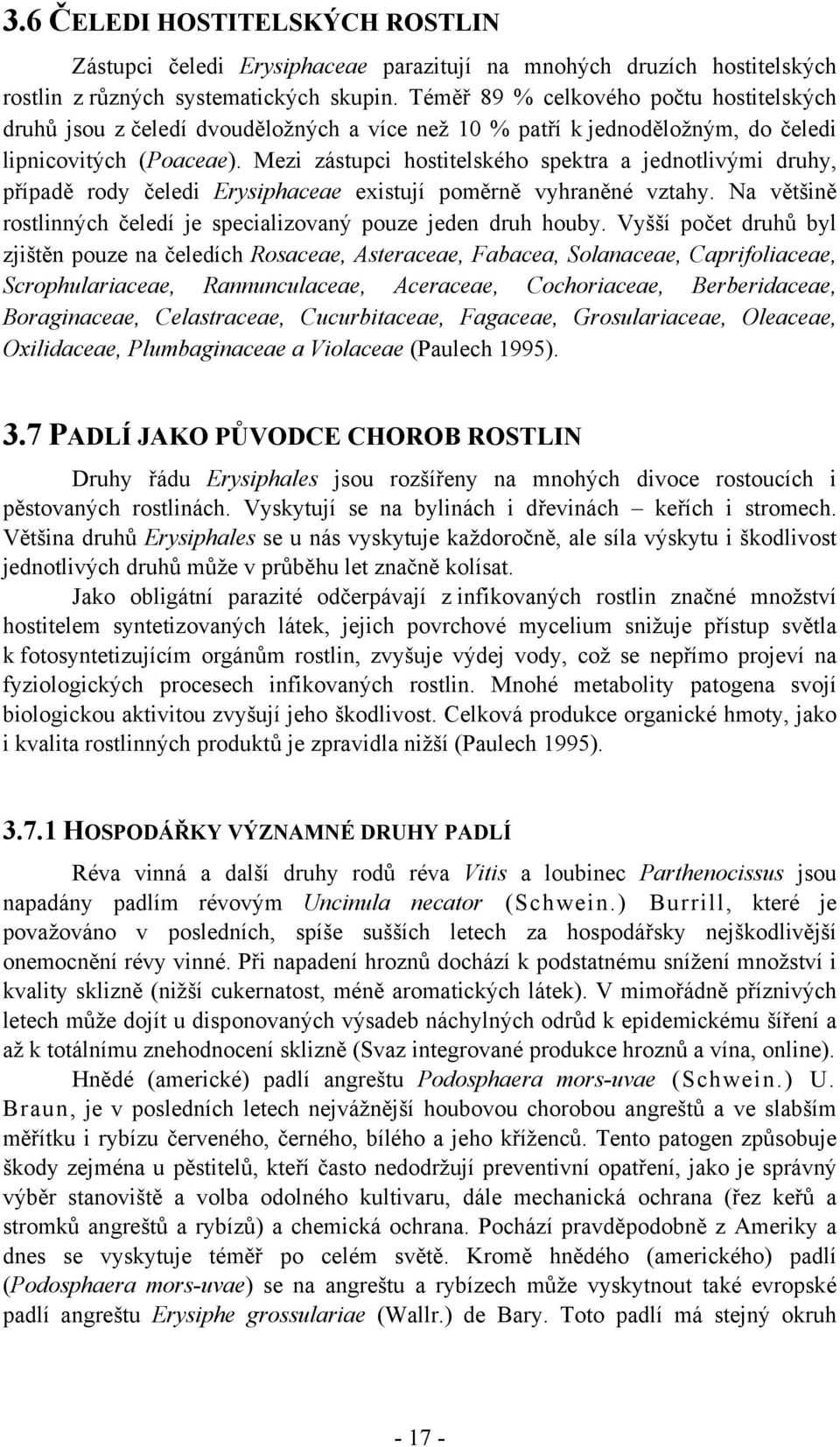 Mezi zástupci hostitelského spektra a jednotlivými druhy, případě rody čeledi Erysiphaceae existují poměrně vyhraněné vztahy. Na většině rostlinných čeledí je specializovaný pouze jeden druh houby.