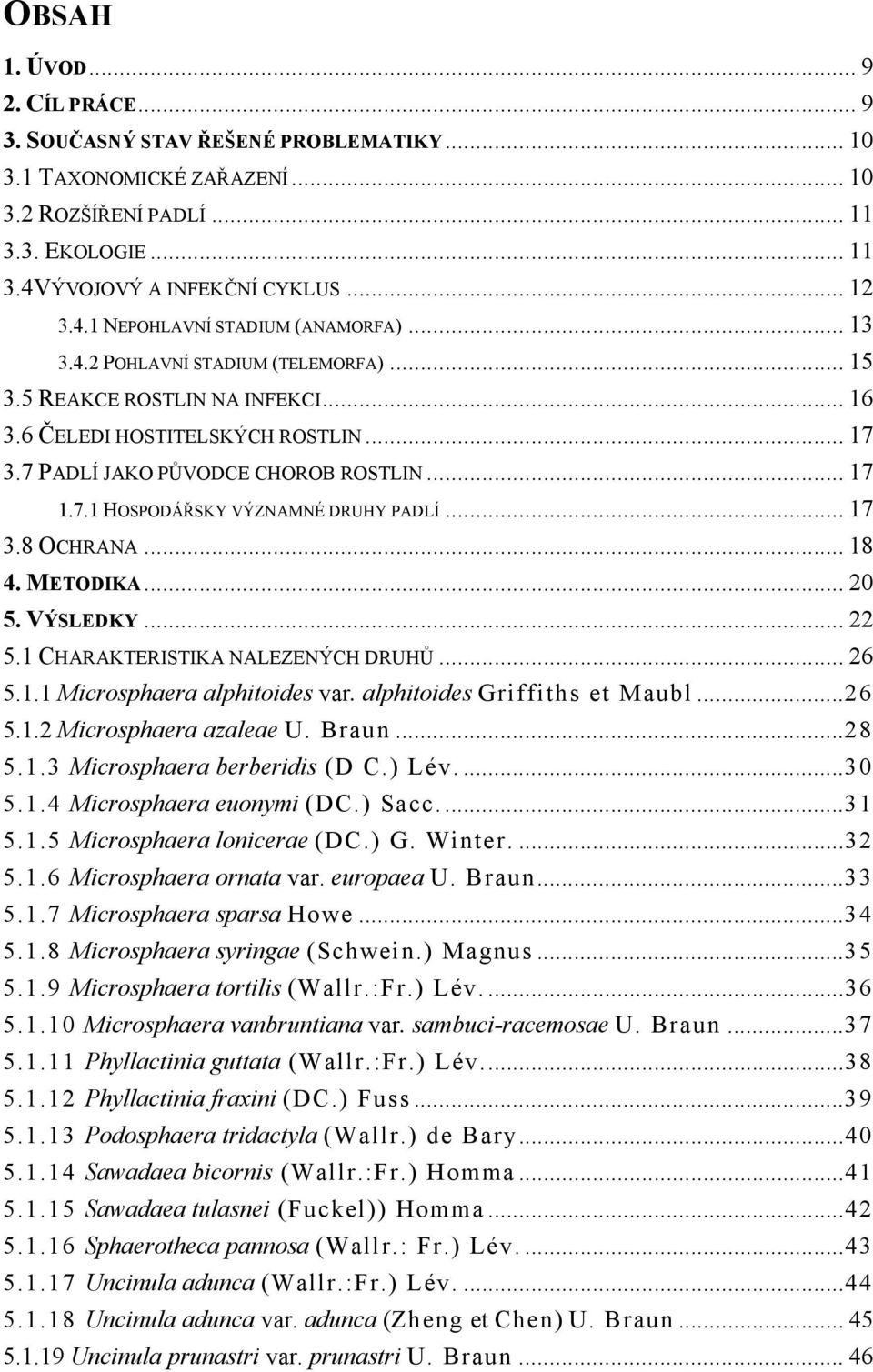 .. 17 3.8 OCHRANA... 18 4. METODIKA... 20 5. VÝSLEDKY... 22 5.1 CHARAKTERISTIKA NALEZENÝCH DRUHŮ... 26 5.1.1 Microsphaera alphitoides var. alphitoides Griffiths et Maubl...26 5.1.2 Microsphaera azaleae U.