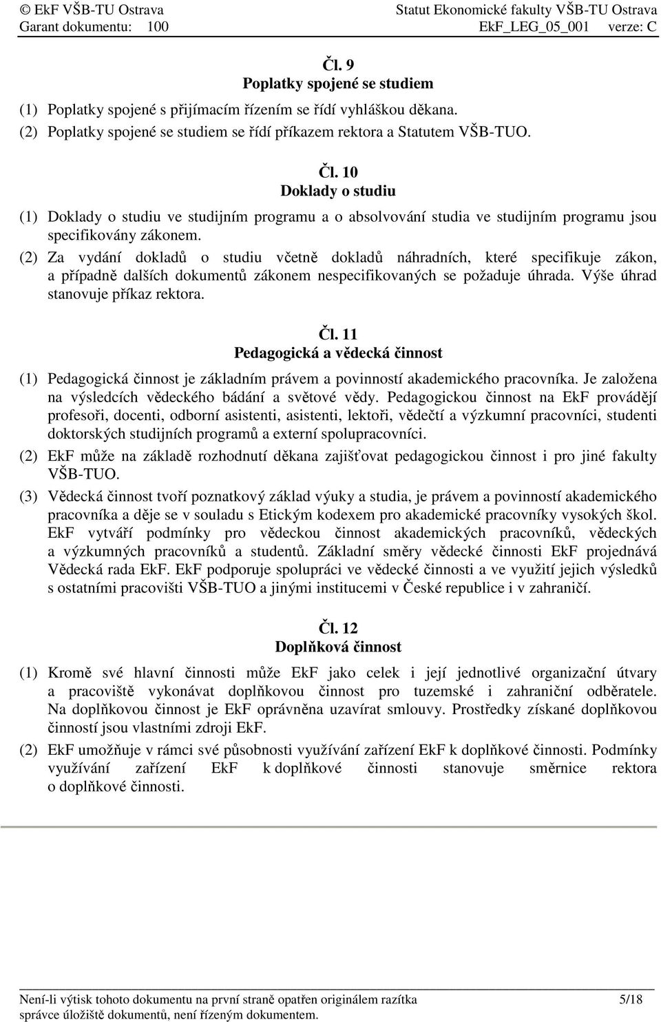 (2) Za vydání dokladů o studiu včetně dokladů náhradních, které specifikuje zákon, a případně dalších dokumentů zákonem nespecifikovaných se požaduje úhrada. Výše úhrad stanovuje příkaz rektora. Čl.