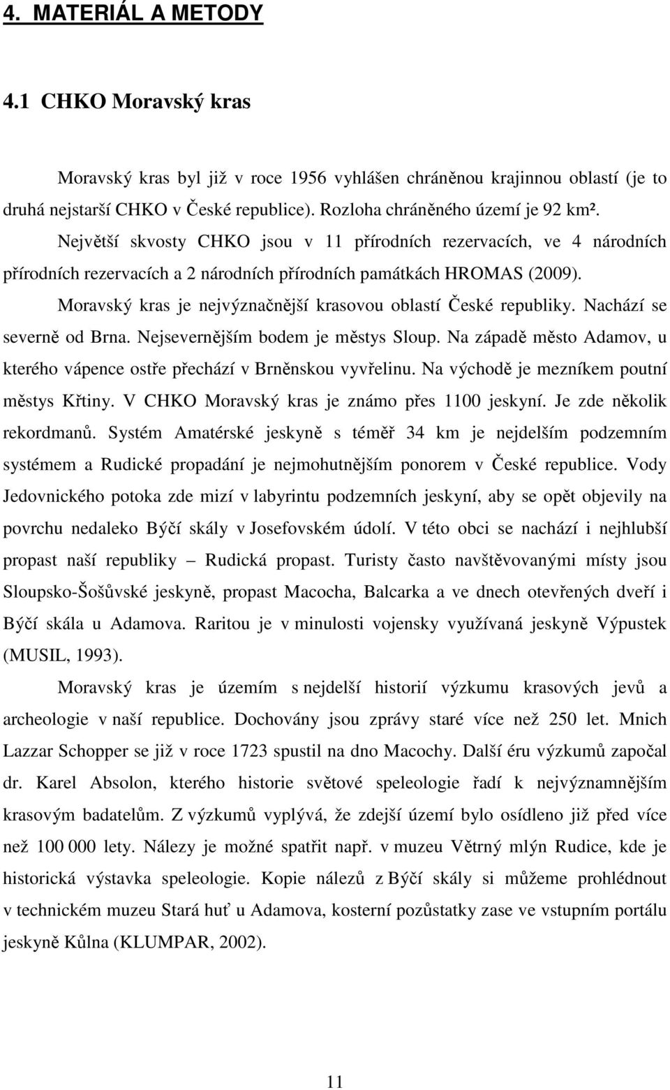 Moravský kras je nejvýznačnější krasovou oblastí České republiky. Nachází se severně od Brna. Nejsevernějším bodem je městys Sloup.