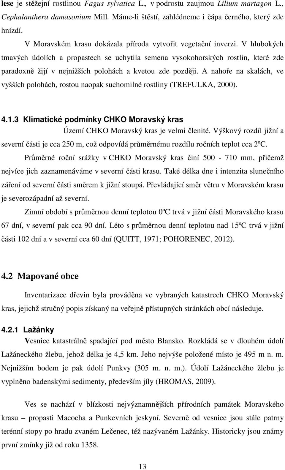 V hlubokých tmavých údolích a propastech se uchytila semena vysokohorských rostlin, které zde paradoxně žijí v nejnižších polohách a kvetou zde později.