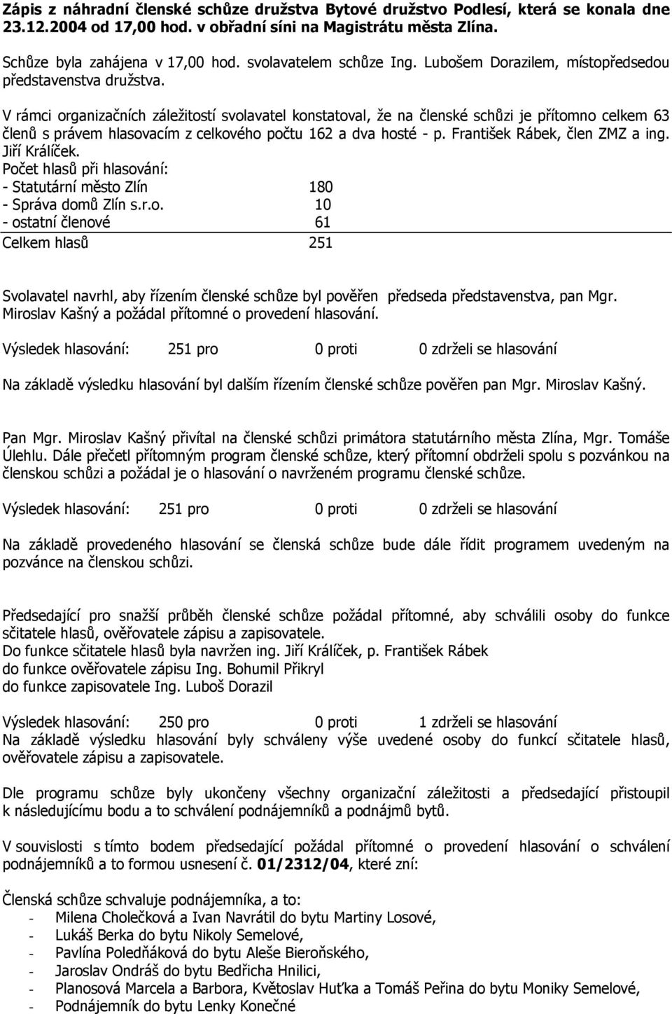 V rámci organizačních záležitostí svolavatel konstatoval, že na členské schůzi je přítomno celkem 63 členů s právem hlasovacím z celkového počtu 162 a dva hosté - p. František Rábek, člen ZMZ a ing.