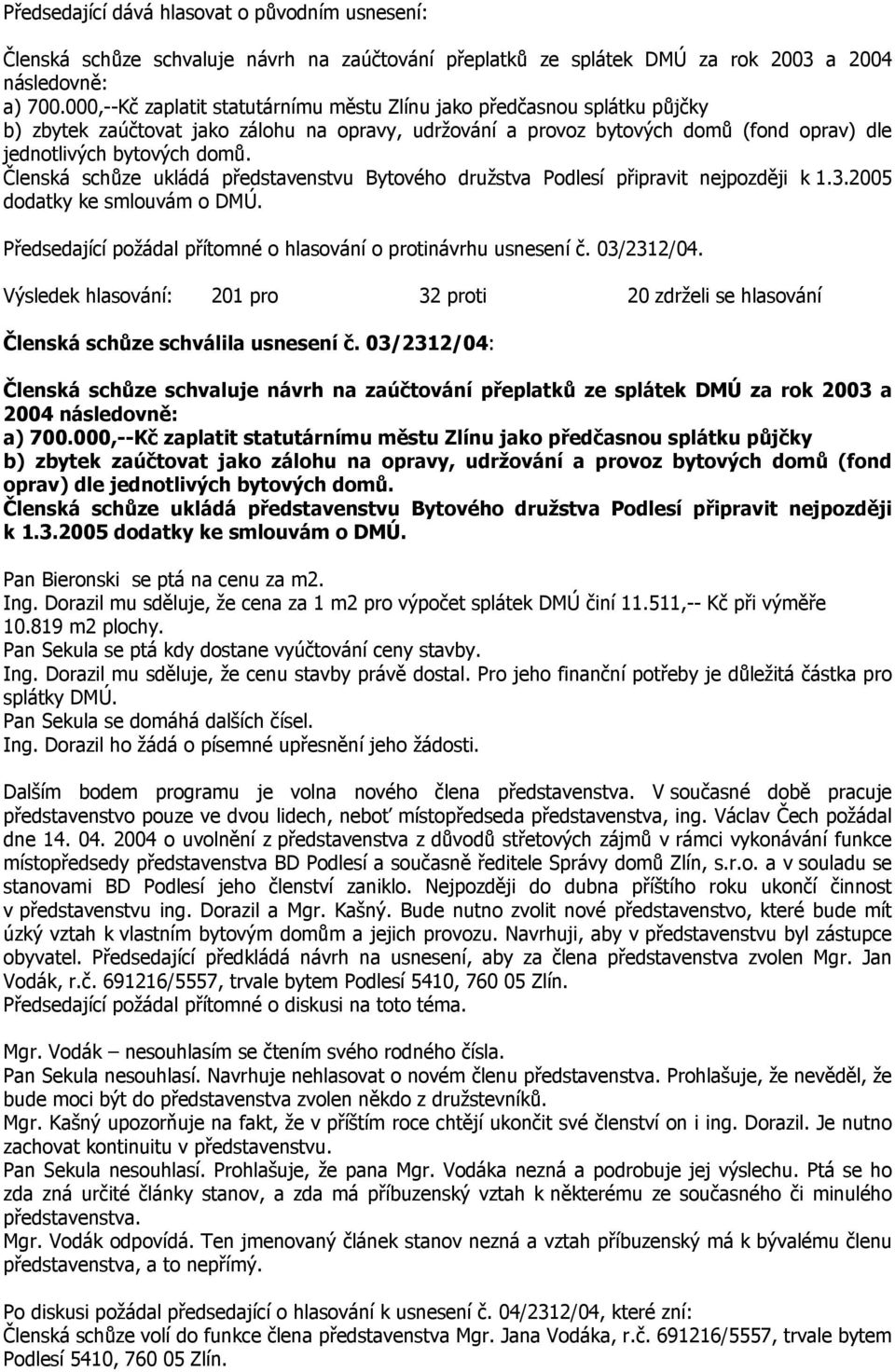 Členská schůze ukládá představenstvu Bytového družstva Podlesí připravit nejpozději k 1.3.2005 dodatky ke smlouvám o DMÚ. Předsedající požádal přítomné o hlasování o protinávrhu usnesení č.