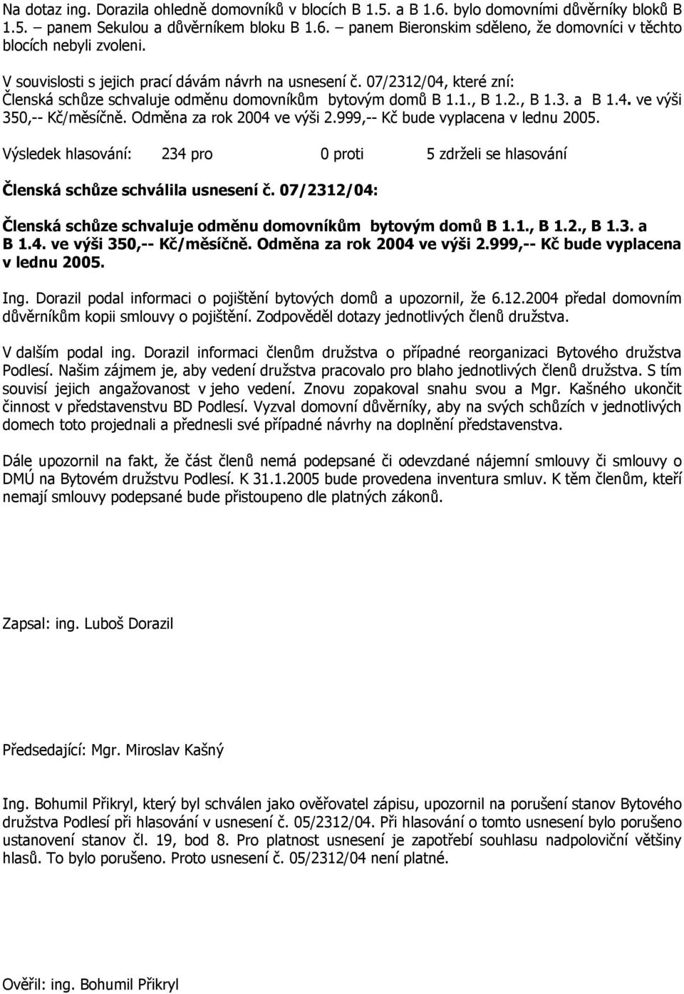 Odměna za rok 2004 ve výši 2.999,-- Kč bude vyplacena v lednu 2005. Výsledek hlasování: 234 pro 0 proti 5 zdrželi se hlasování Členská schůze schválila usnesení č.