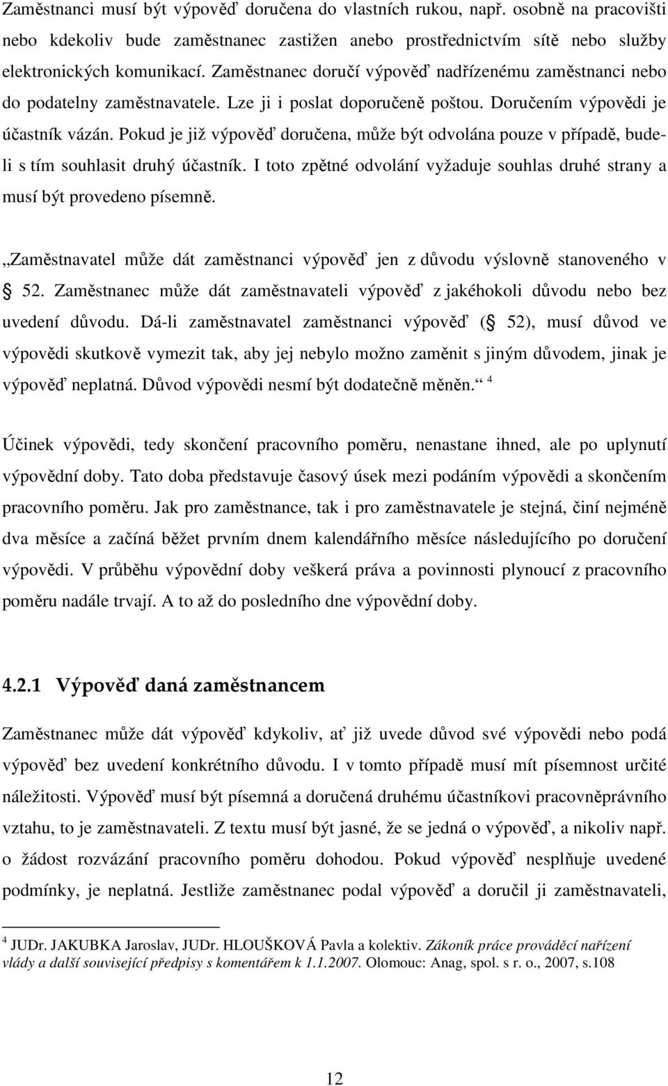 Pokud je již výpověď doručena, může být odvolána pouze v případě, budeli s tím souhlasit druhý účastník. I toto zpětné odvolání vyžaduje souhlas druhé strany a musí být provedeno písemně.