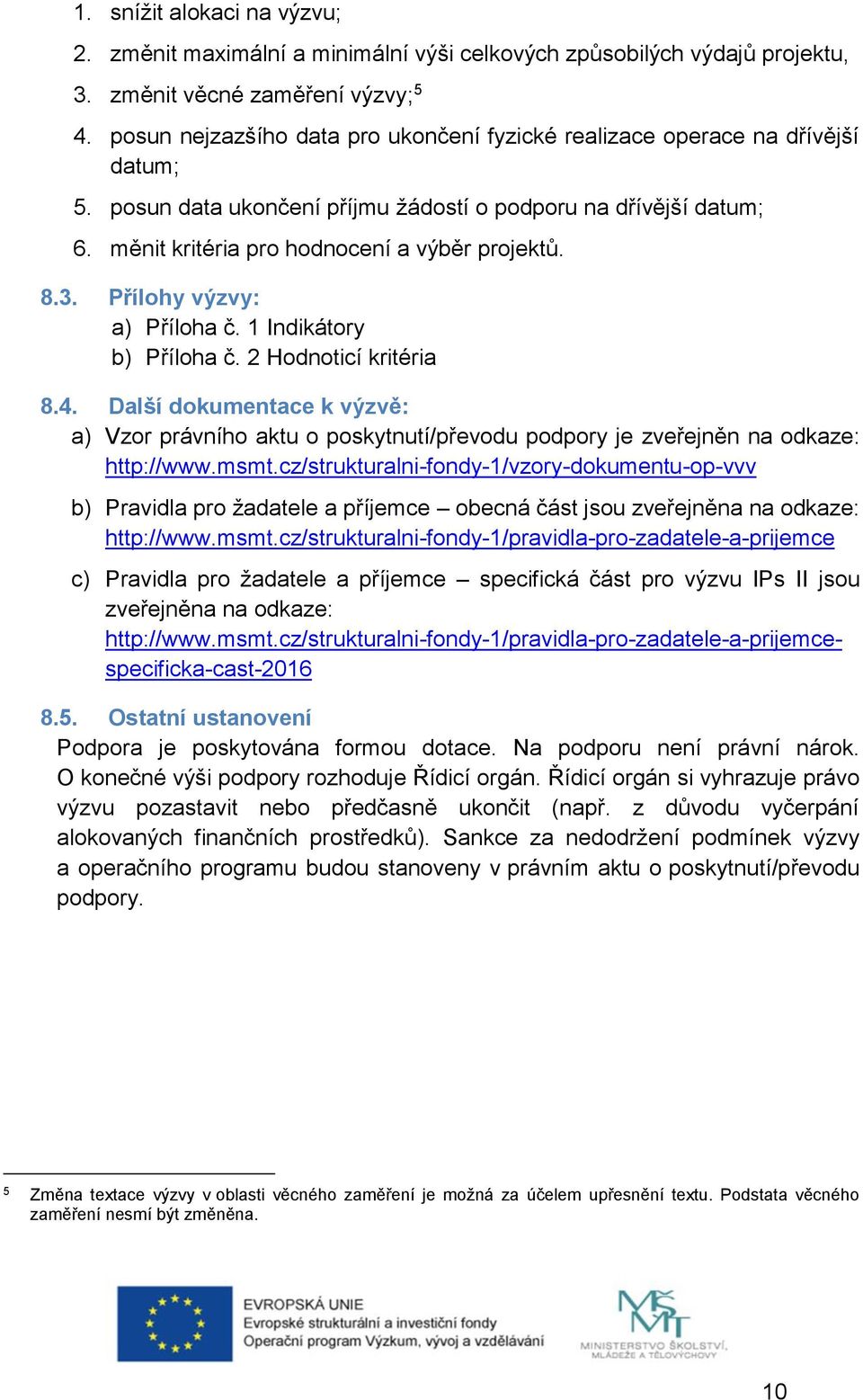 3. Přílohy výzvy: a) Příloha č. 1 Indikátory b) Příloha č. 2 Hodnoticí kritéria 8.4. Další dokumentace k výzvě: a) Vzor právního aktu o poskytnutí/převodu podpory je zveřejněn na odkaze: http://www.