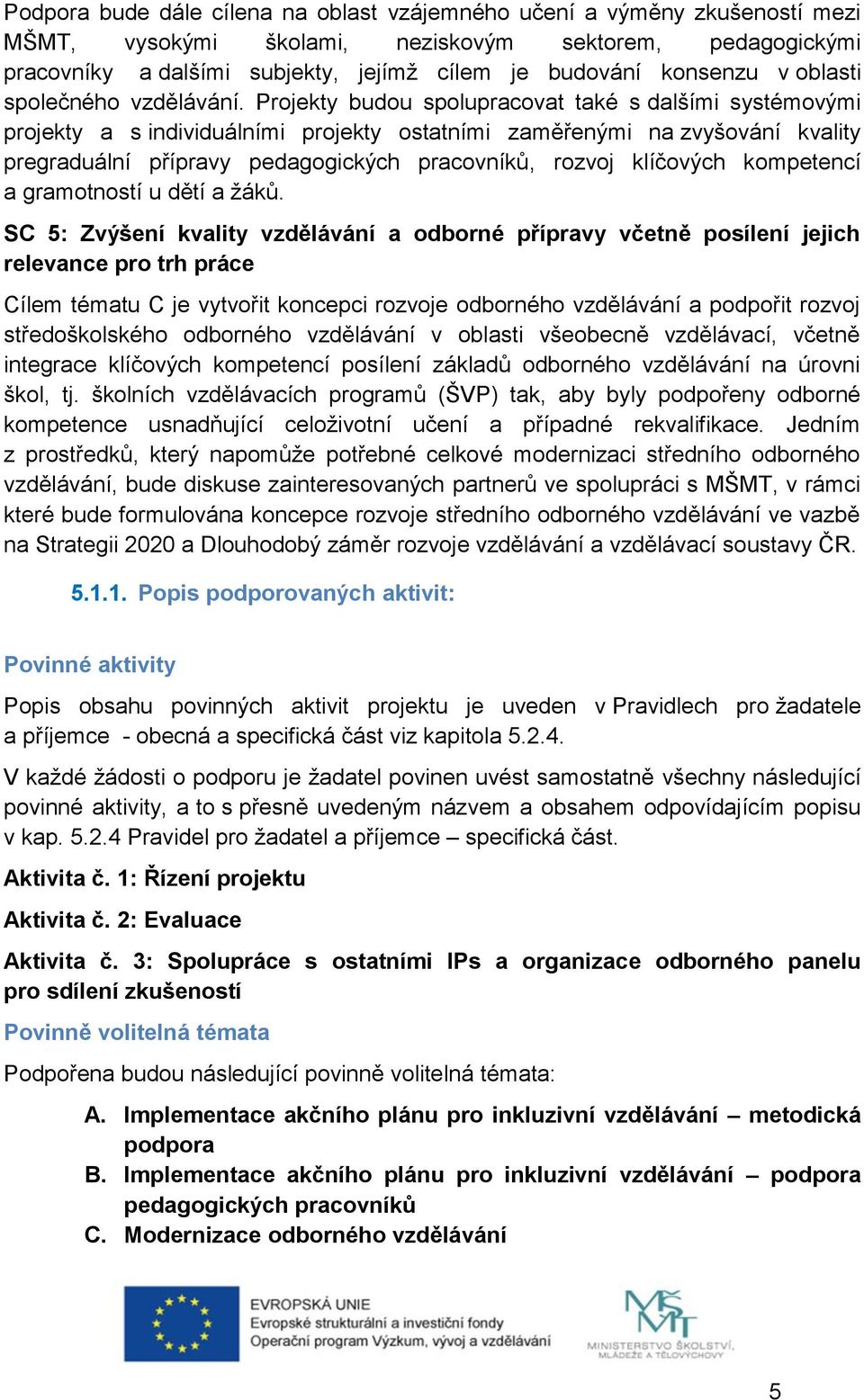 Projekty budou spolupracovat také s dalšími systémovými projekty a s individuálními projekty ostatními zaměřenými na zvyšování kvality pregraduální přípravy pedagogických pracovníků, rozvoj klíčových