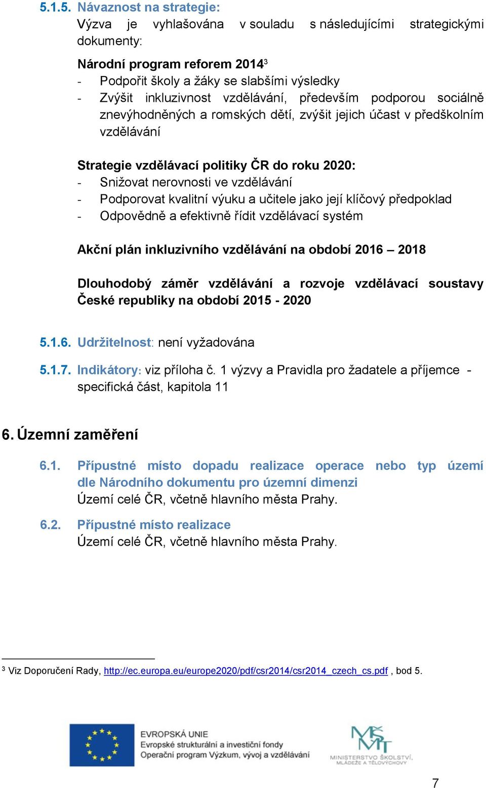 ve vzdělávání - Podporovat kvalitní výuku a učitele jako její klíčový předpoklad - Odpovědně a efektivně řídit vzdělávací systém Akční plán inkluzivního vzdělávání na období 2016 2018 Dlouhodobý