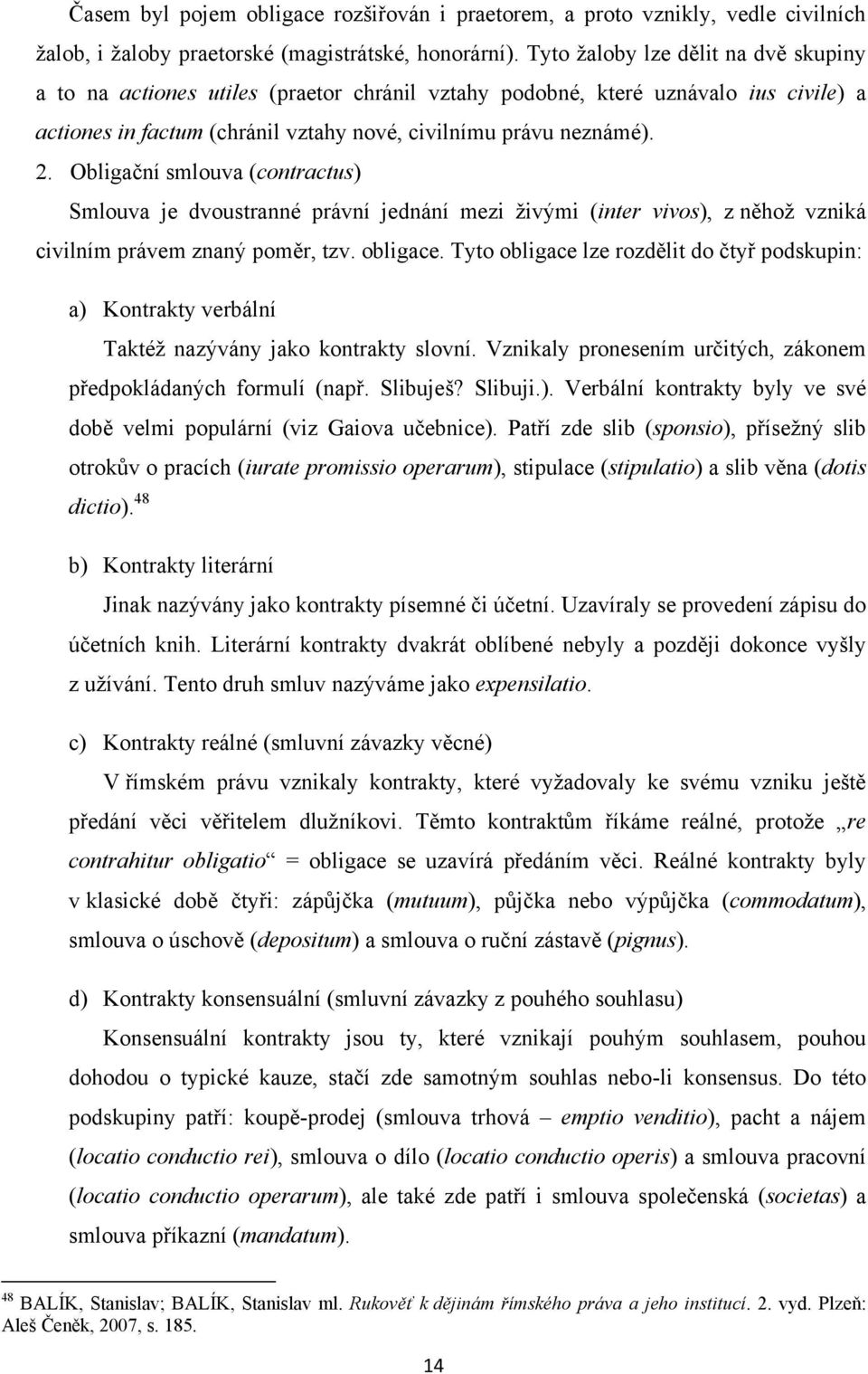 Obligační smlouva (contractus) Smlouva je dvoustranné právní jednání mezi ţivými (inter vivos), z něhoţ vzniká civilním právem znaný poměr, tzv. obligace.