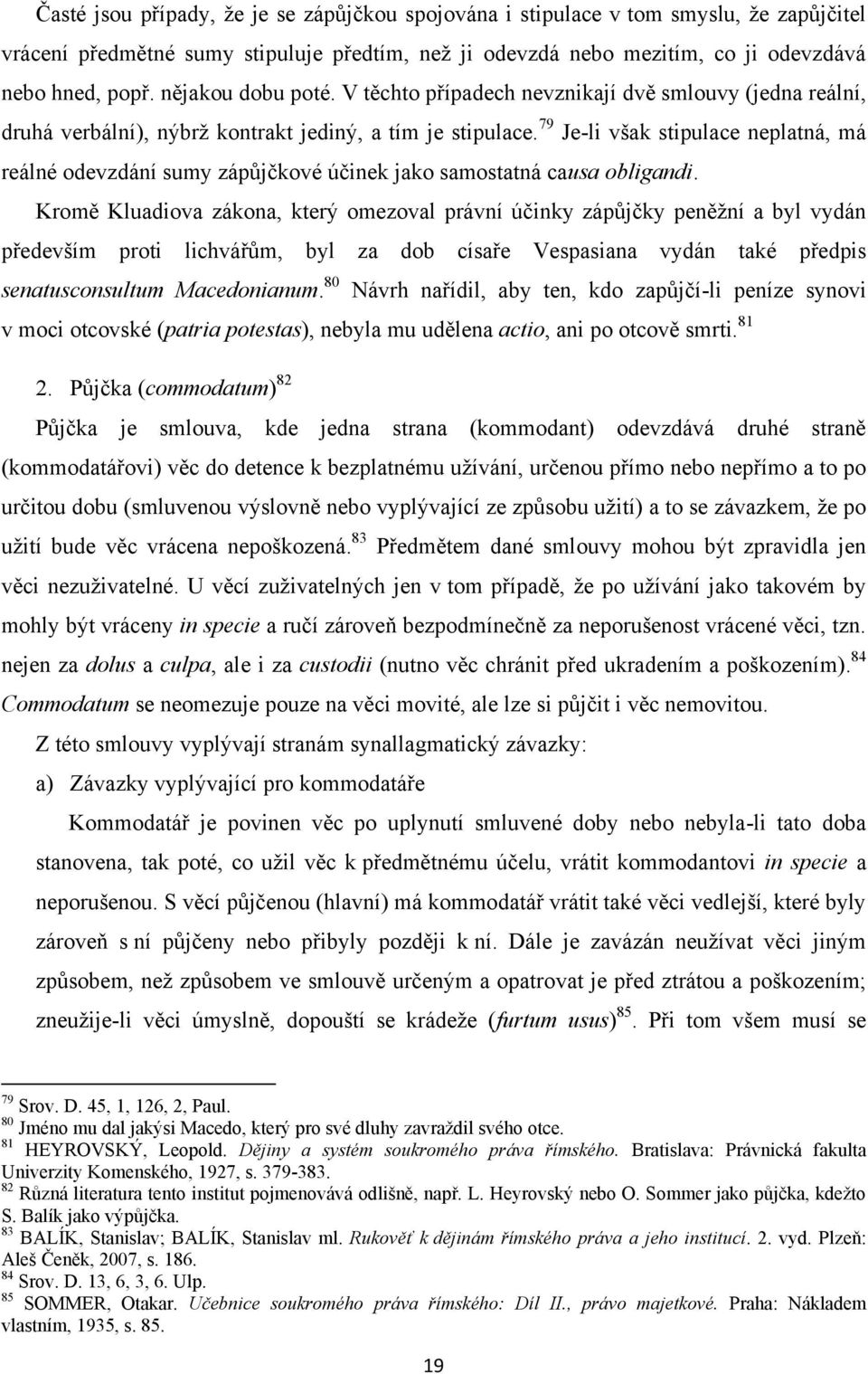 79 Je-li však stipulace neplatná, má reálné odevzdání sumy zápůjčkové účinek jako samostatná causa obligandi.