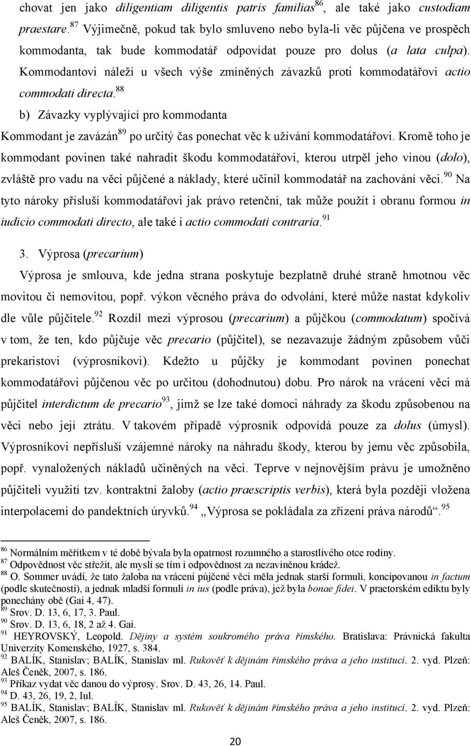 Kommodantovi náleţí u všech výše zmíněných závazků proti kommodatářovi actio commodati directa.