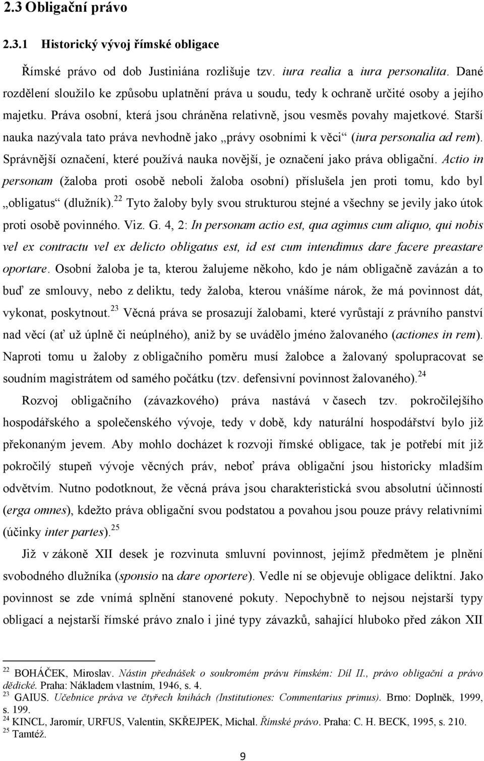 Starší nauka nazývala tato práva nevhodně jako právy osobními k věci (iura personalia ad rem). Správnější označení, které pouţívá nauka novější, je označení jako práva obligační.