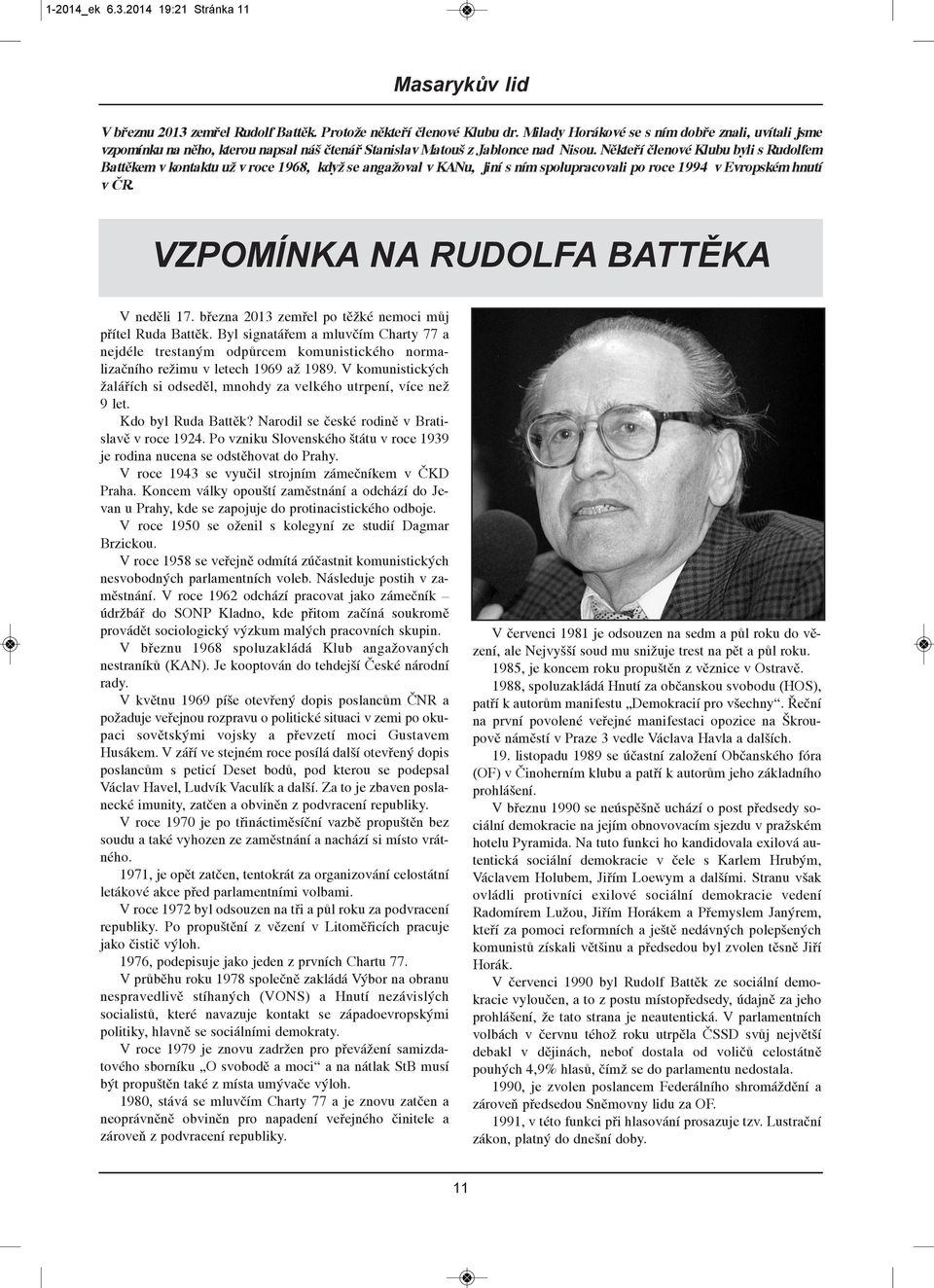 Někteří členové Klubu byli s rudolfem battěkem v kontaktu už v roce 1968, když se angažoval v KANu, jiní s ním spolupracovali po roce 1994 v evropském hnutí v Čr.