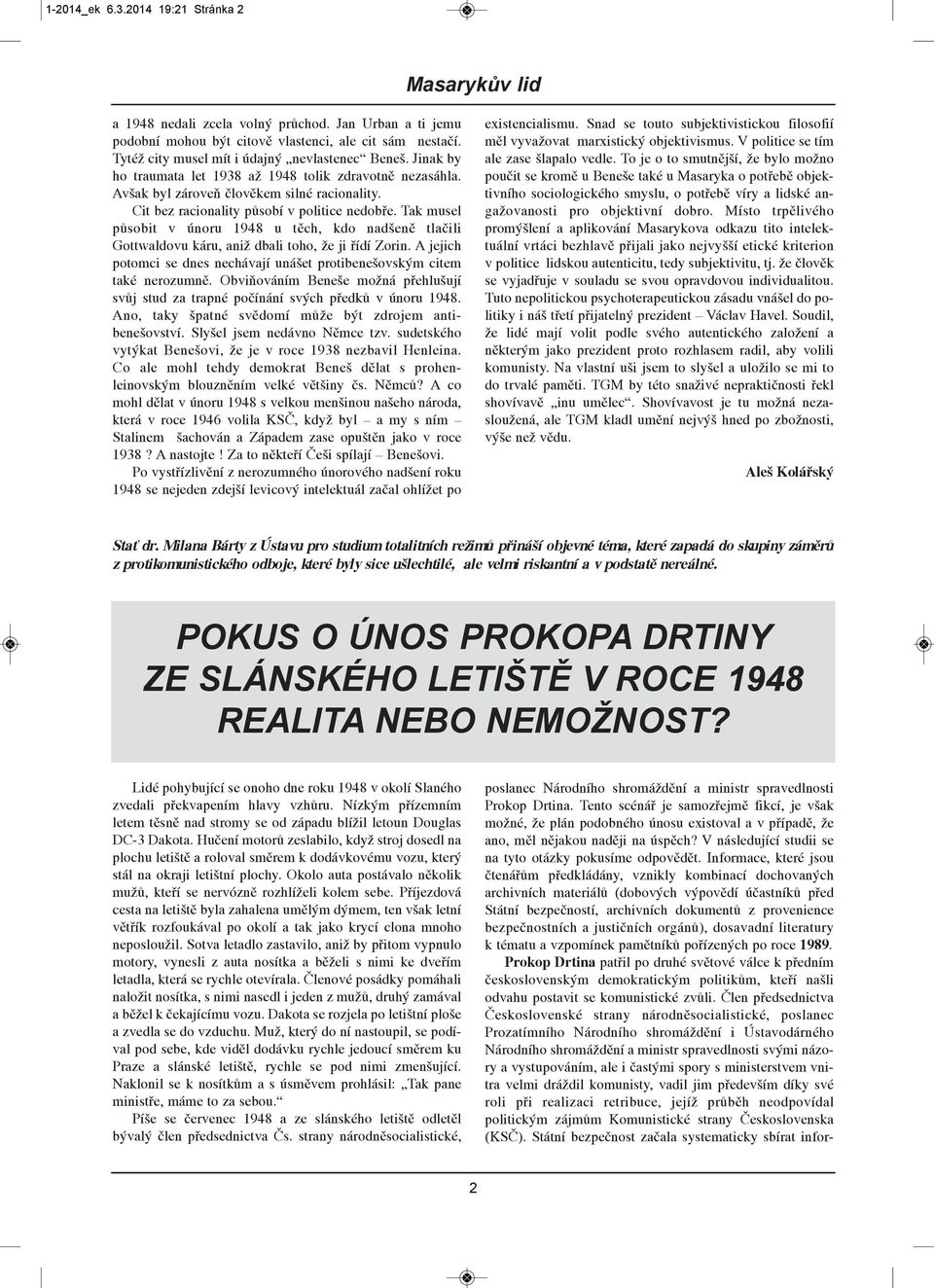 Tak musel působit v únoru 1948 u těch, kdo nadšeně tlačili Gottwaldovu káru, aniž dbali toho, že ji řídí Zorin. A jejich potomci se dnes nechávají unášet protibenešovským citem také nerozumně.