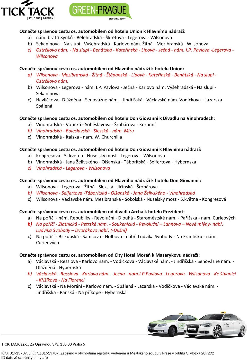 automobilem od Hlavního nádraží k hotelu Union: a) Wilsonova - Mezibranská - Žitná - Štěpánská - Lípová - Kateřinská - Benátská - Na slupi - Ostrčilovo nám. b) Wilsonova - Legerova - nám. I.P.