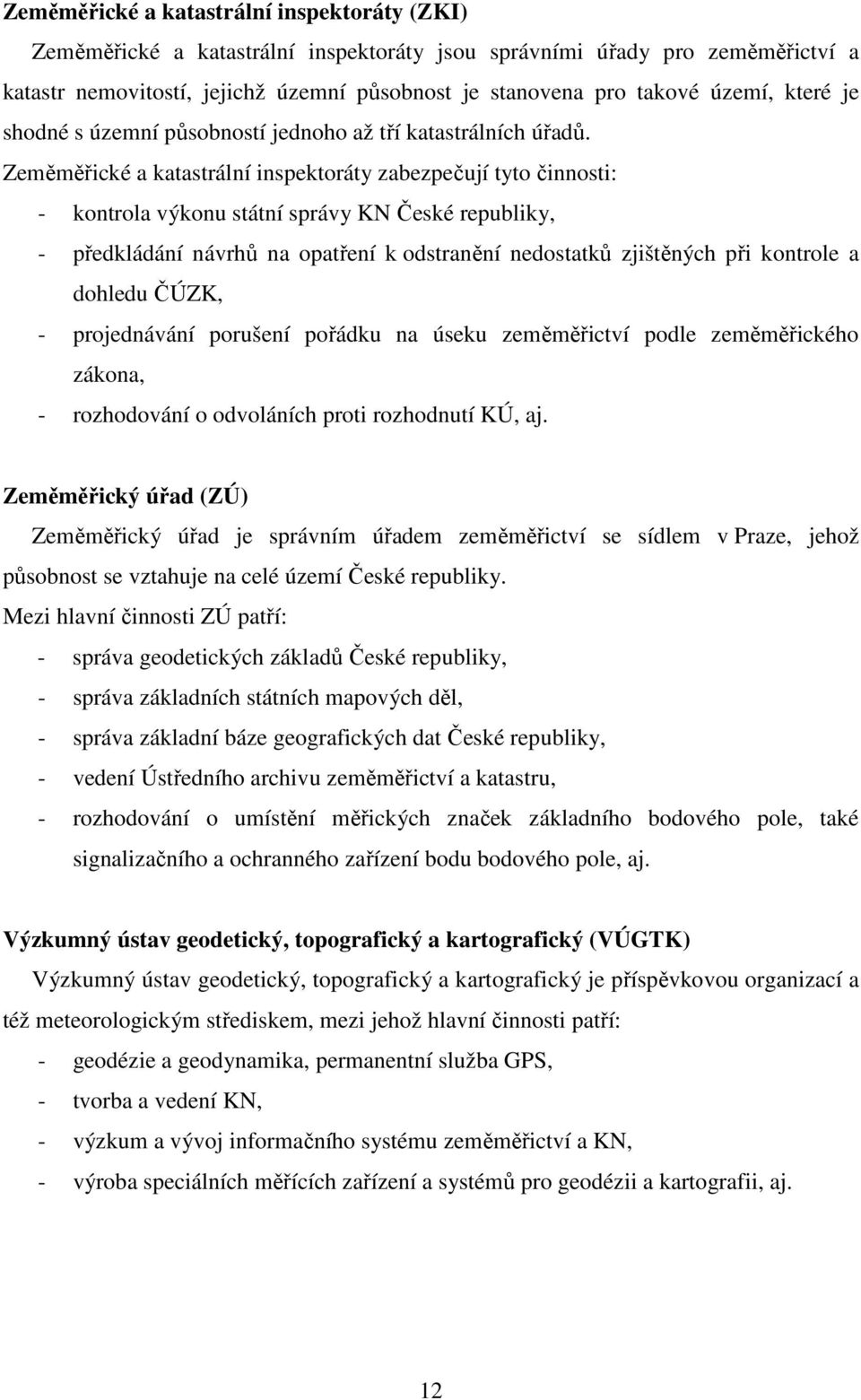 Zeměměřické a katastrální inspektoráty zabezpečují tyto činnosti: - kontrola výkonu státní správy KN České republiky, - předkládání návrhů na opatření k odstranění nedostatků zjištěných při kontrole