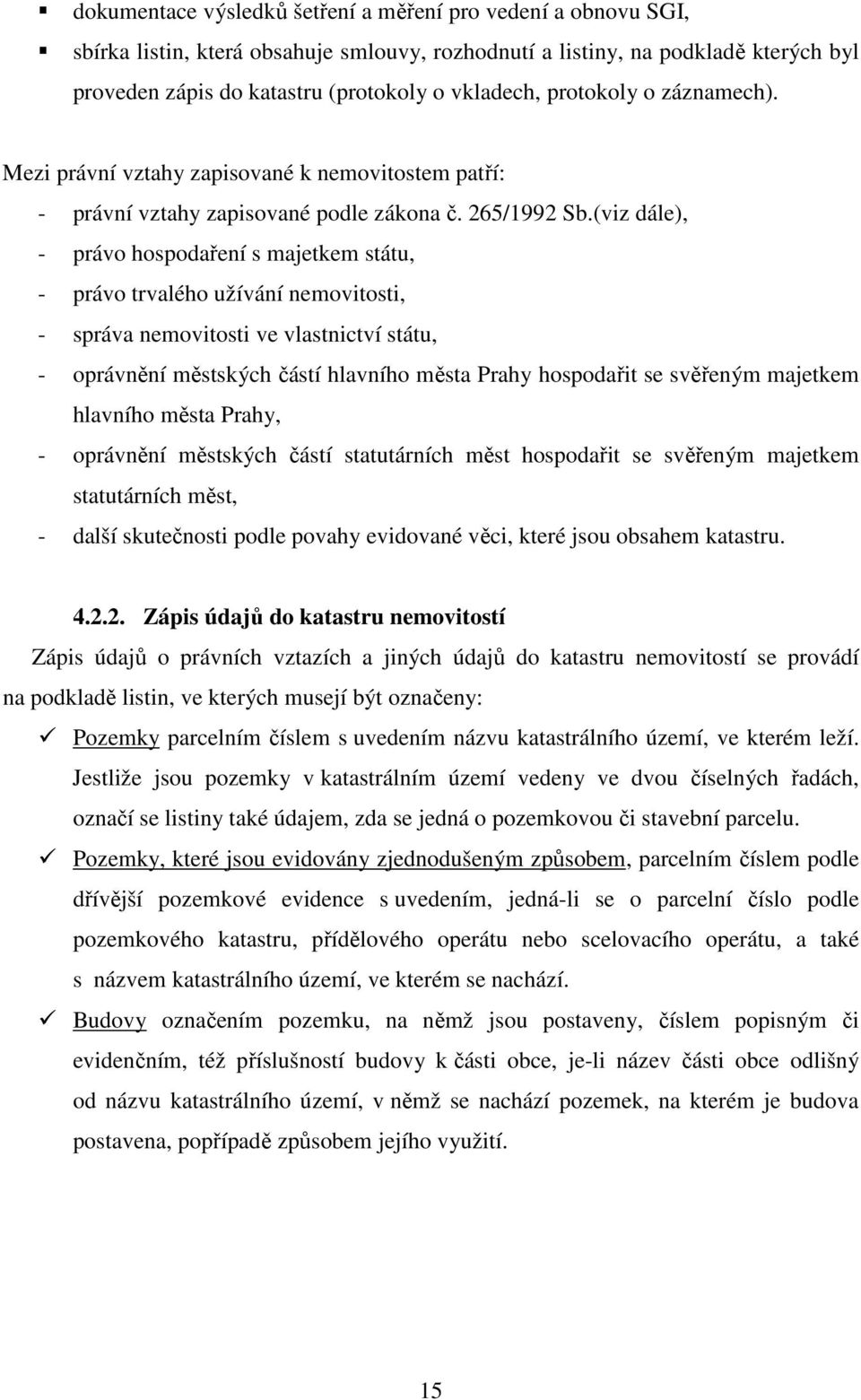 (viz dále), - právo hospodaření s majetkem státu, - právo trvalého užívání nemovitosti, - správa nemovitosti ve vlastnictví státu, - oprávnění městských částí hlavního města Prahy hospodařit se