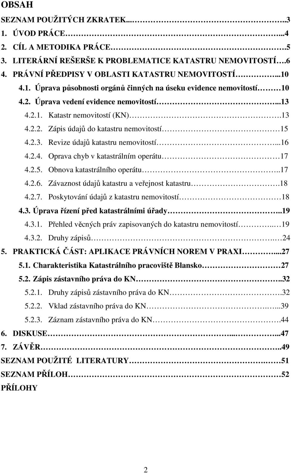 2.5. Obnova katastrálního operátu..17 4.2.6. Závaznost údajů katastru a veřejnost katastru.18 4.2.7. Poskytování údajů z katastru nemovitostí 18 4.3. Úprava řízení před katastrálními úřady..19 4.3.1. Přehled věcných práv zapisovaných do katastru nemovitostí.