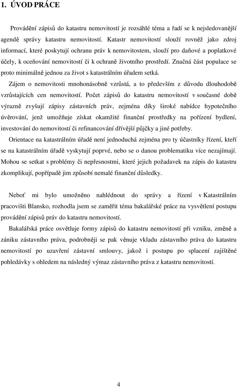 Značná část populace se proto minimálně jednou za život s katastrálním úřadem setká. Zájem o nemovitosti mnohonásobně vzrůstá, a to především z důvodu dlouhodobě vzrůstajících cen nemovitostí.