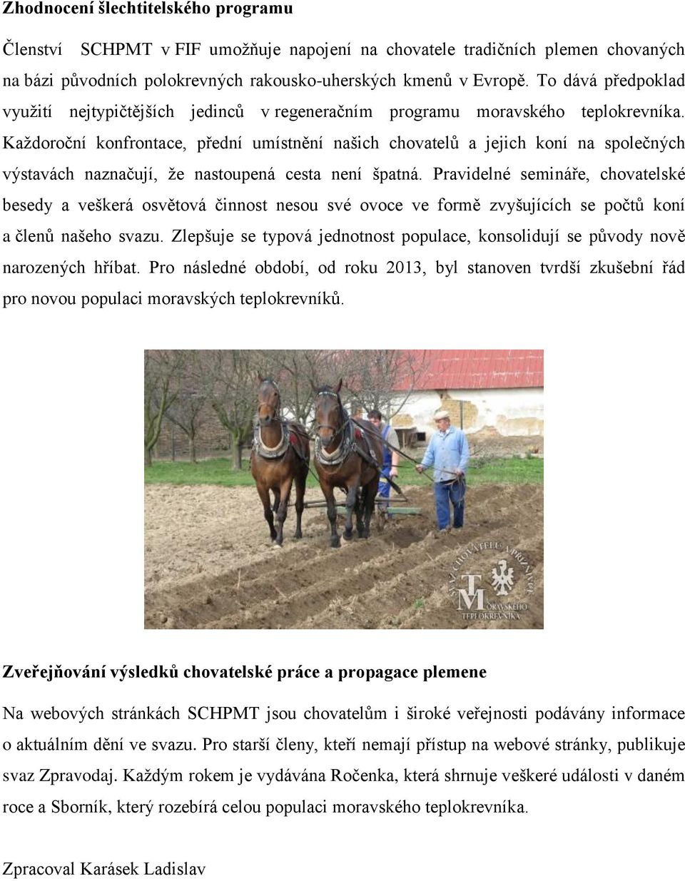 Každoroční konfrontace, přední umístnění našich chovatelů a jejich koní na společných výstavách naznačují, že nastoupená cesta není špatná.