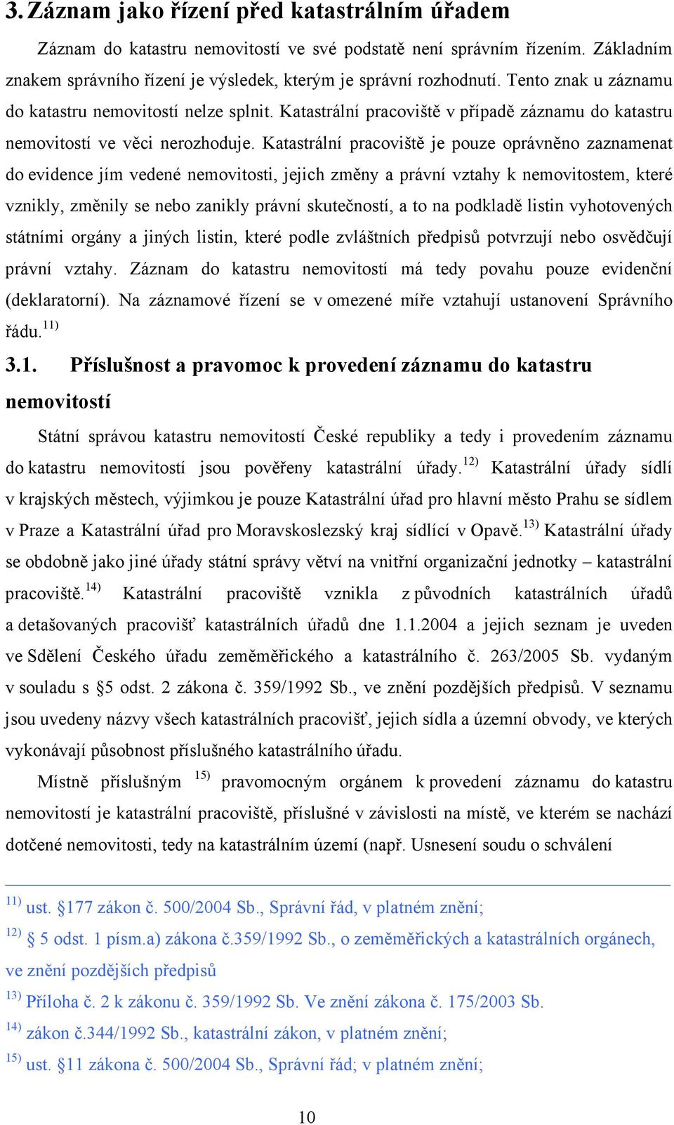 Katastrální pracoviště je pouze oprávněno zaznamenat do evidence jím vedené nemovitosti, jejich změny a právní vztahy k nemovitostem, které vznikly, změnily se nebo zanikly právní skutečností, a to