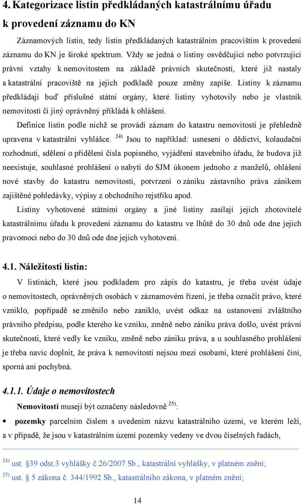 Listiny k záznamu předkládají buď příslušné státní orgány, které listiny vyhotovily nebo je vlastník nemovitostí či jiný oprávněný přikládá k ohlášení.