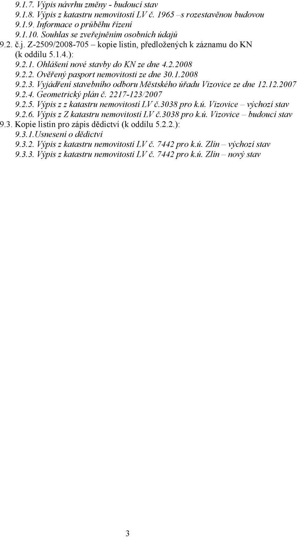 1.2008 9.2.3. Vyjádření stavebního odboru Městského úřadu Vizovice ze dne 12.12.2007 9.2.4. Geometrický plán č. 2217-123/2007 9.2.5. Výpis z z katastru nemovitostí LV č.3038 pro k.ú. Vizovice výchozí stav 9.