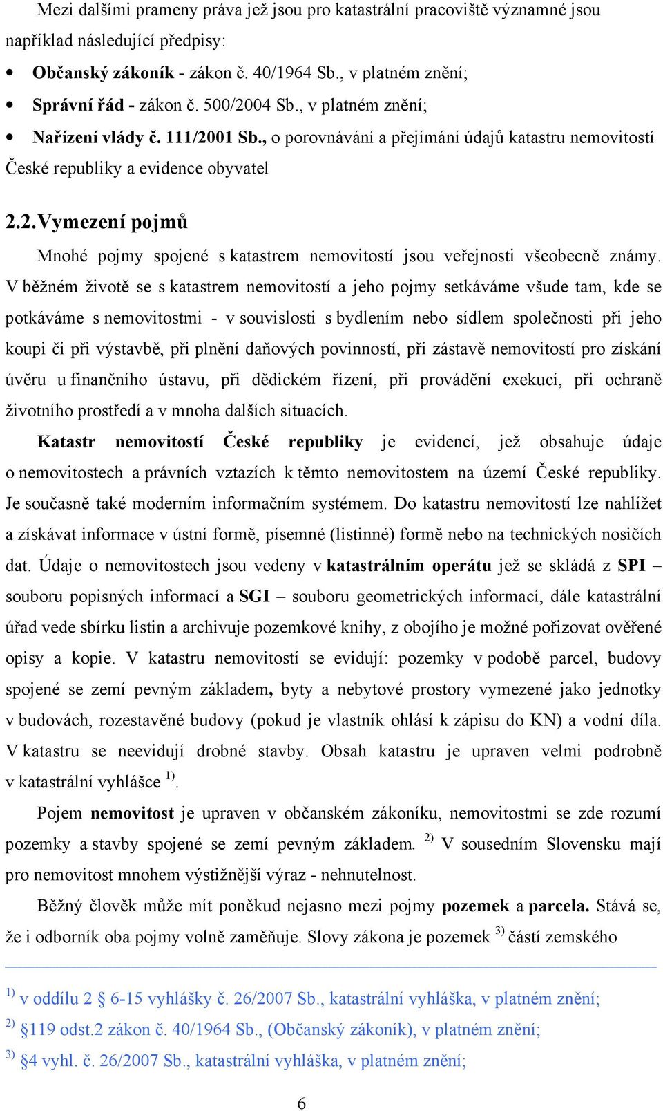 V běžném životě se s katastrem nemovitostí a jeho pojmy setkáváme všude tam, kde se potkáváme s nemovitostmi - v souvislosti s bydlením nebo sídlem společnosti při jeho koupi či při výstavbě, při