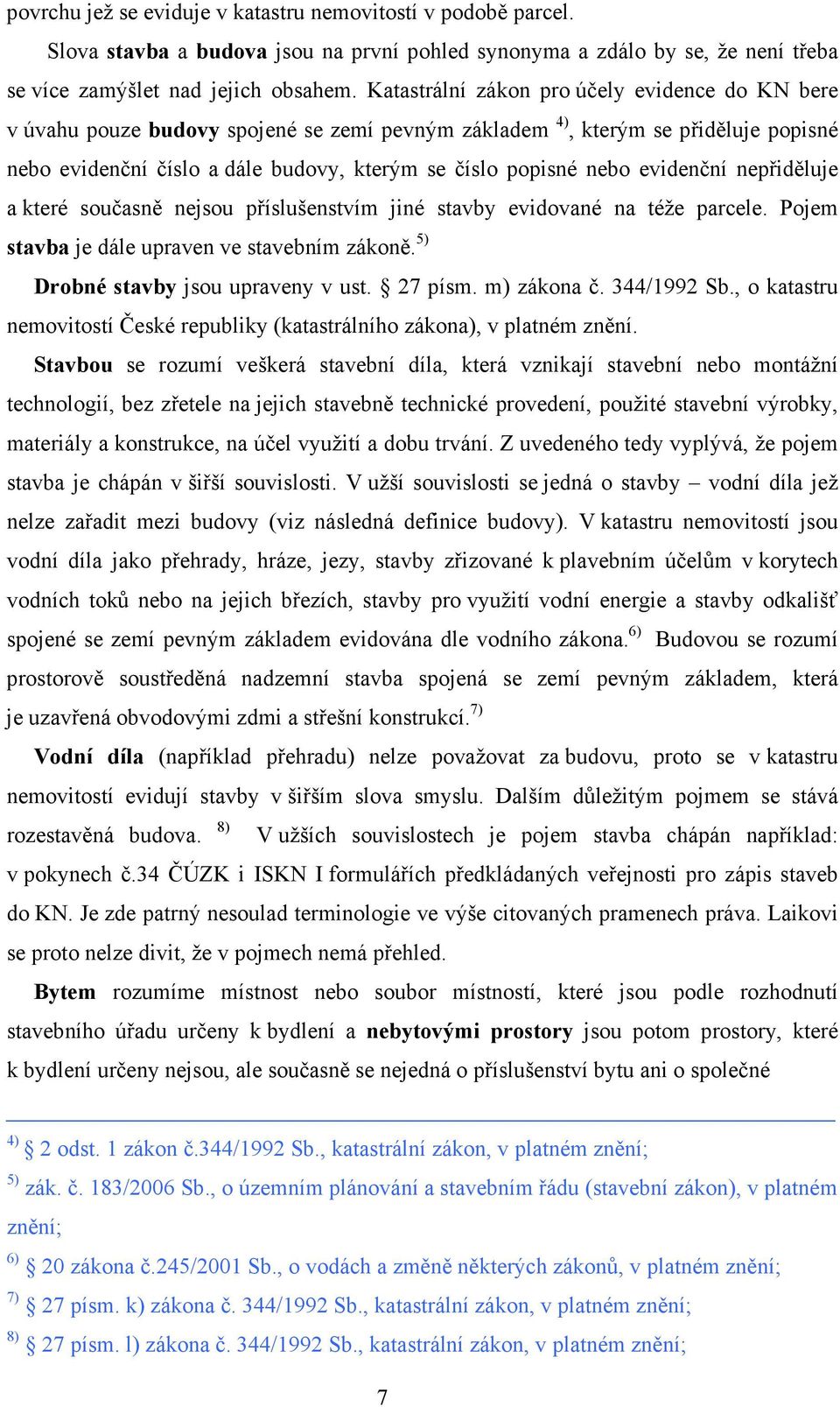 evidenční nepřiděluje a které současně nejsou příslušenstvím jiné stavby evidované na téže parcele. Pojem stavba je dále upraven ve stavebním zákoně. 5) Drobné stavby jsou upraveny v ust. 27 písm.