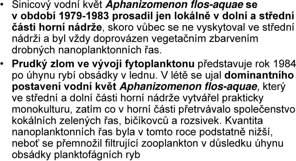 V létě se ujal dominantního postavení vodní květ Aphanizomenon flos-aquae, který ve střední a dolní části horní nádrže vytvářel prakticky monokulturu, zatím co v horní části